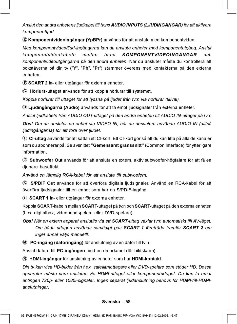 När du ansluter måste du kontrollera att bokstäverna på din tv ( Y, Pb, Pr ) stämmer överens med kontakterna på den externa enheten. SCART 2 in- eller utgångar för externa enheter.