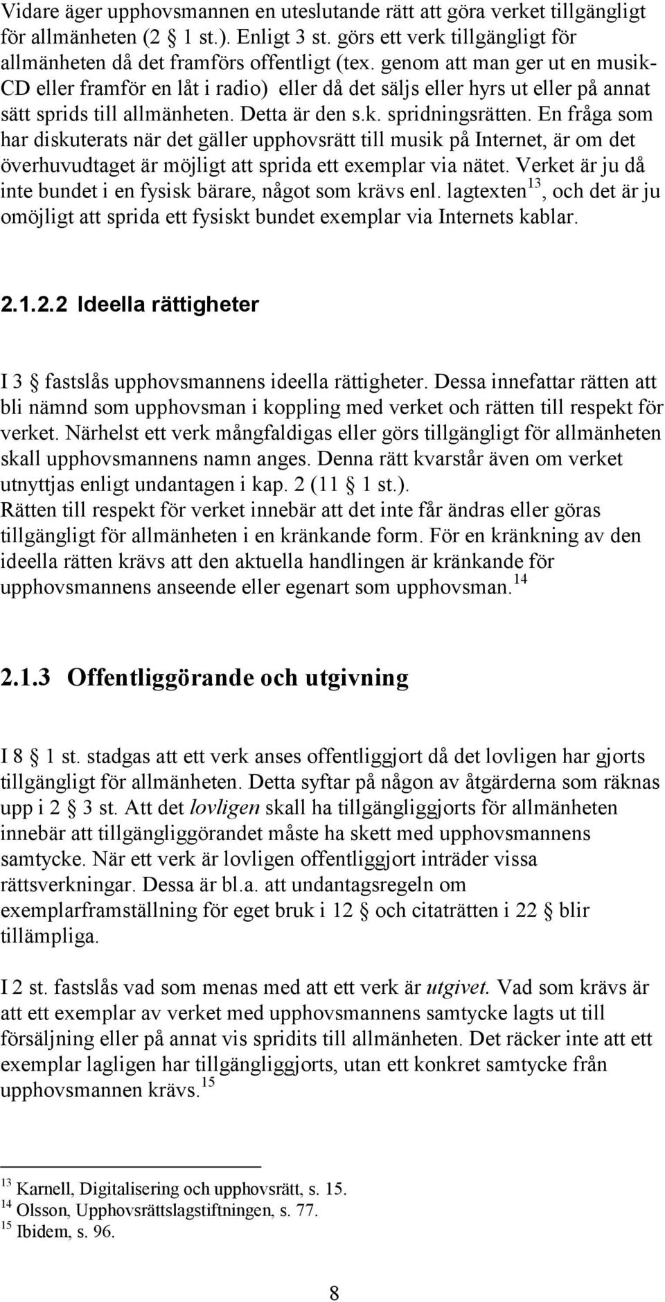 En fråga som har diskuterats när det gäller upphovsrätt till musik på Internet, är om det överhuvudtaget är möjligt att sprida ett exemplar via nätet.