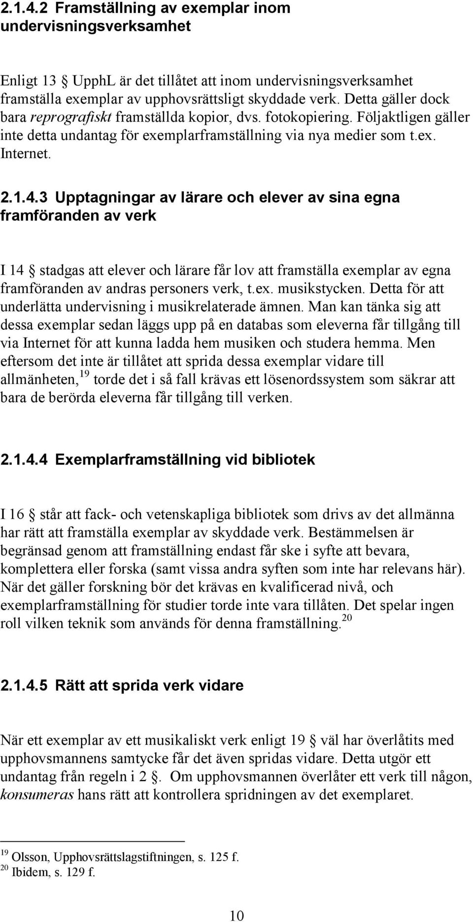 3 Upptagningar av lärare och elever av sina egna framföranden av verk I 14 stadgas att elever och lärare får lov att framställa exemplar av egna framföranden av andras personers verk, t.ex. musikstycken.