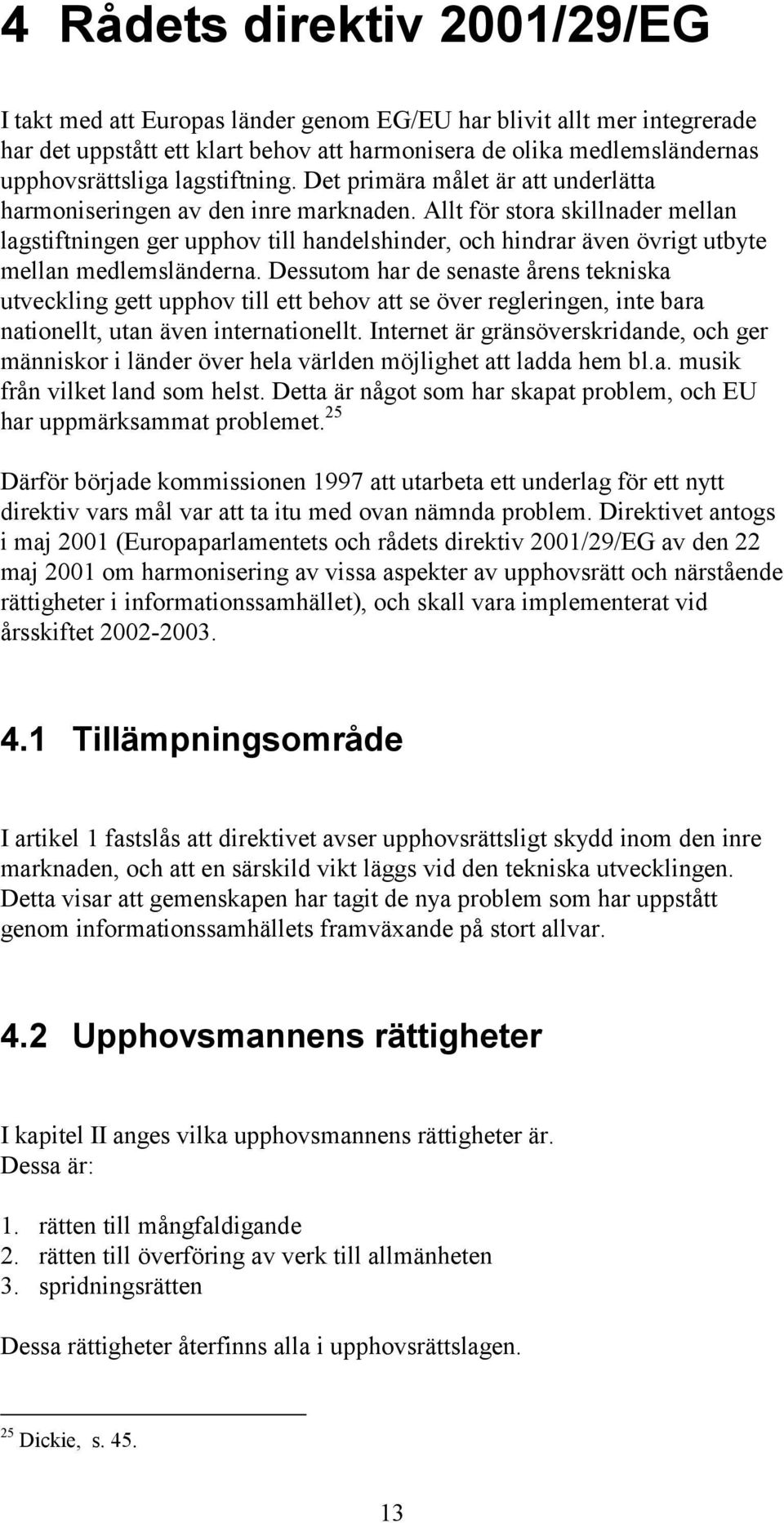 Allt för stora skillnader mellan lagstiftningen ger upphov till handelshinder, och hindrar även övrigt utbyte mellan medlemsländerna.