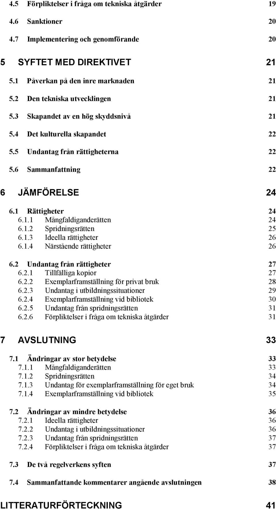 1.2 Spridningsrätten 25 6.1.3 Ideella rättigheter 26 6.1.4 Närstående rättigheter 26 6.2 Undantag från rättigheter 27 6.2.1 Tillfälliga kopior 27 6.2.2 Exemplarframställning för privat bruk 28 6.2.3 Undantag i utbildningssituationer 29 6.