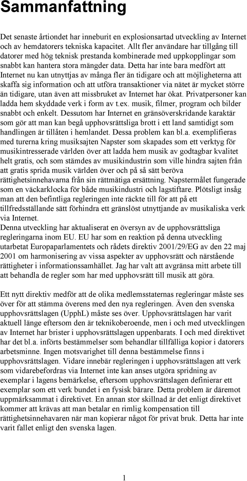 Detta har inte bara medfört att Internet nu kan utnyttjas av många fler än tidigare och att möjligheterna att skaffa sig information och att utföra transaktioner via nätet är mycket större än