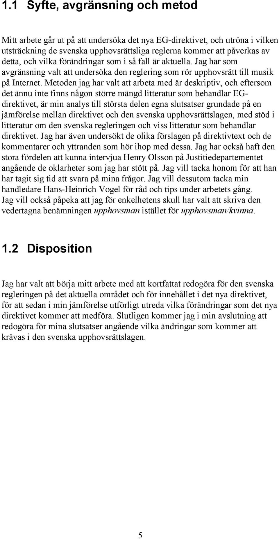 Metoden jag har valt att arbeta med är deskriptiv, och eftersom det ännu inte finns någon större mängd litteratur som behandlar EGdirektivet, är min analys till största delen egna slutsatser grundade