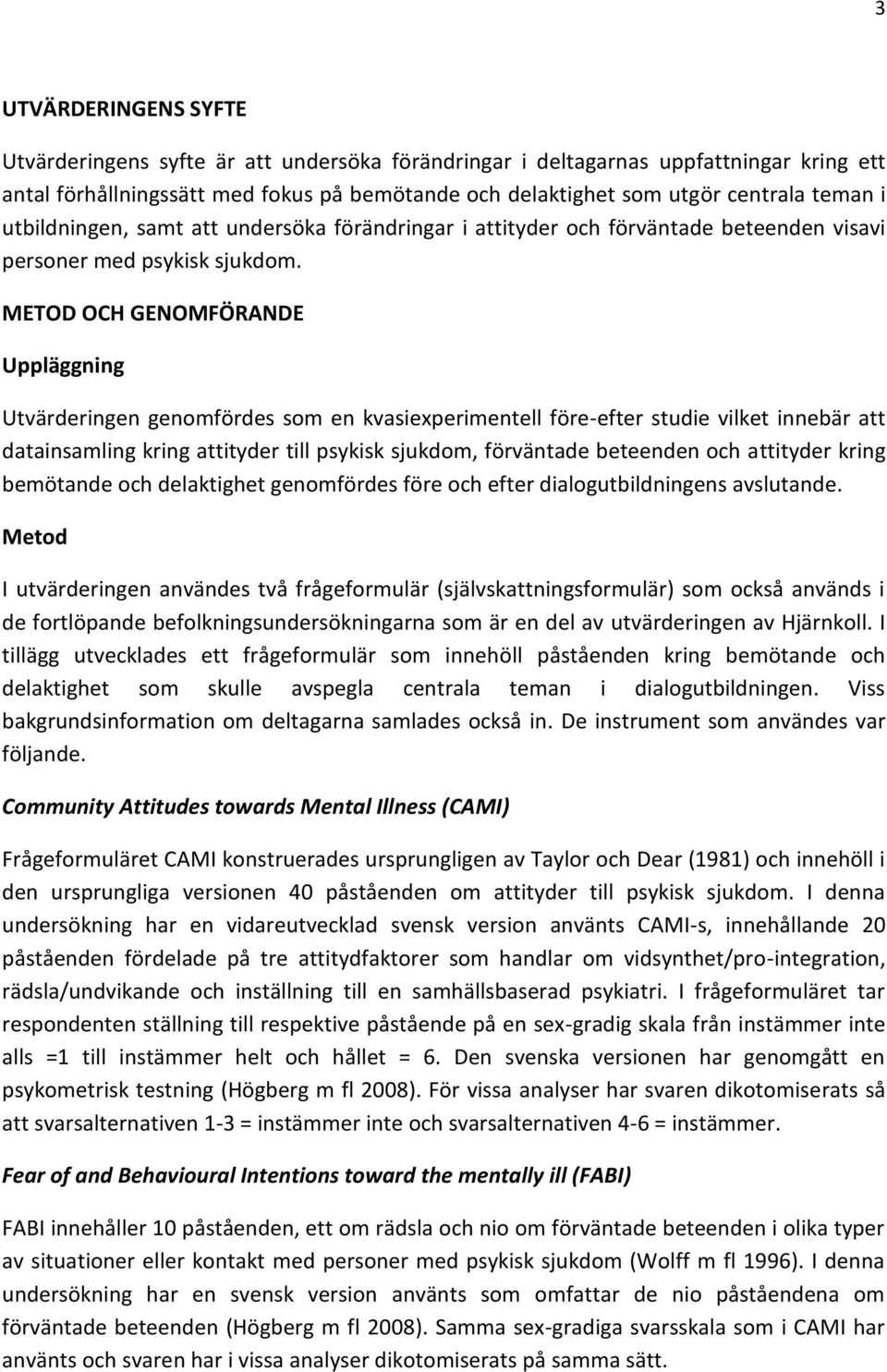 METOD OCH GENOMFÖRANDE Uppläggning Utvärderingen genomfördes som en kvasiexperimentell före-efter studie vilket innebär att datainsamling kring attityder till psykisk sjukdom, förväntade beteenden