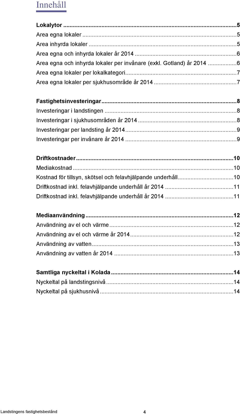 .. 8 Investeringar per landsting år 2014... 9 Investeringar per invånare år 2014... 9 Driftkostnader... 10 Mediakostnad... 10 Kostnad för tillsyn, skötsel och felavhjälpande underhåll.