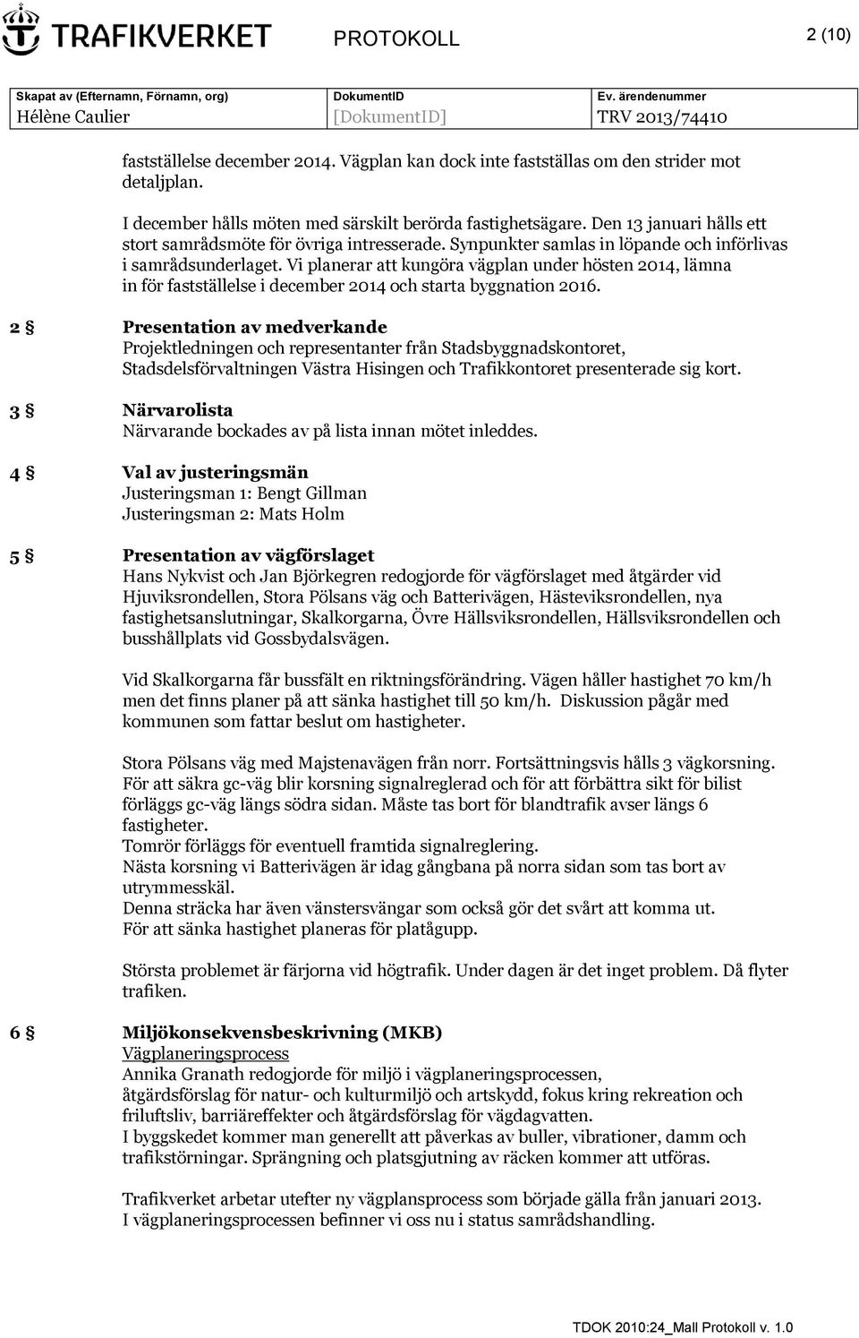 Vi planerar att kungöra vägplan under hösten 2014, lämna in för fastställelse i december 2014 och starta byggnation 2016.