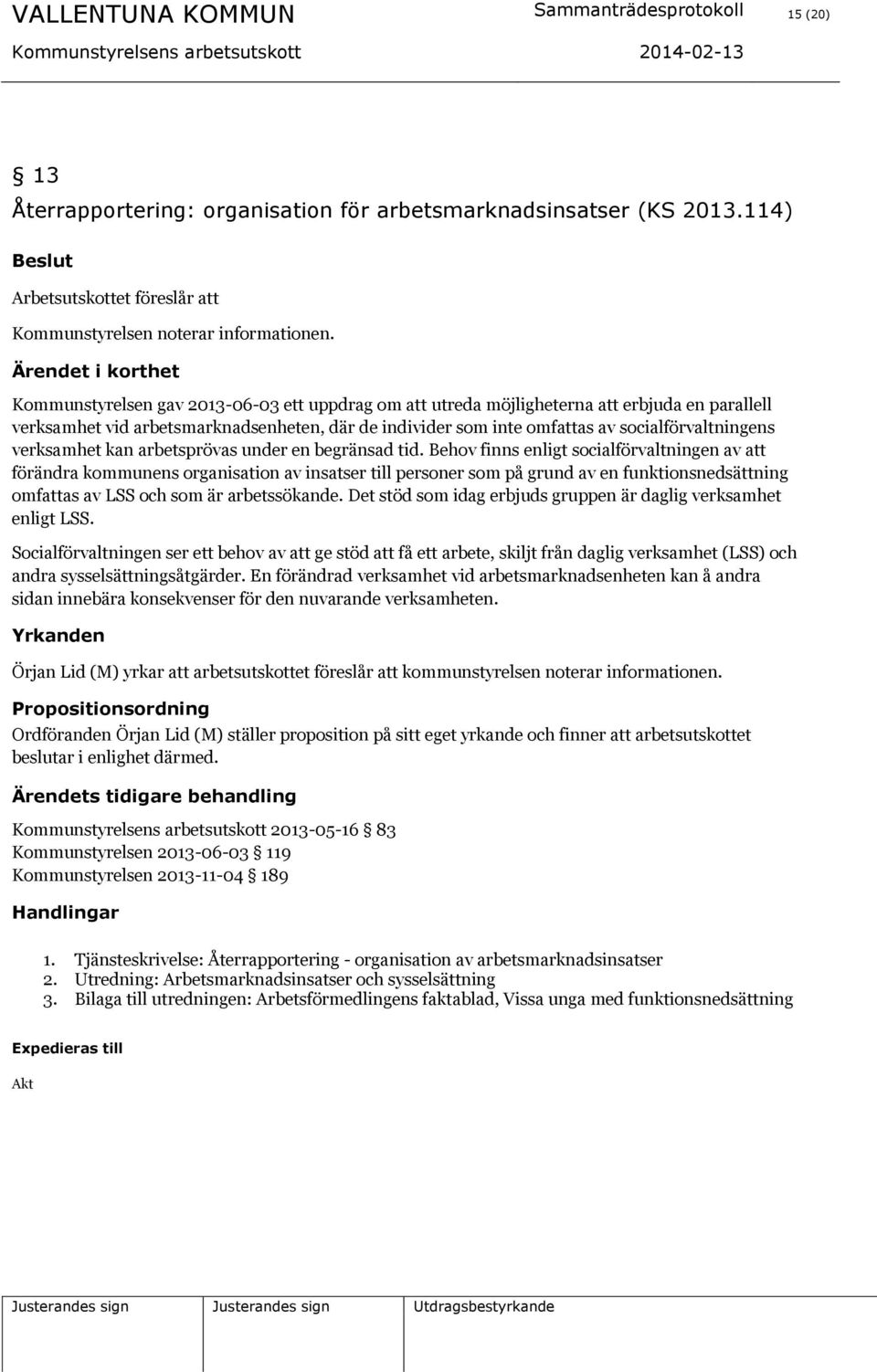 Ärendet i korthet Kommunstyrelsen gav 2013-06-03 ett uppdrag om att utreda möjligheterna att erbjuda en parallell verksamhet vid arbetsmarknadsenheten, där de individer som inte omfattas av