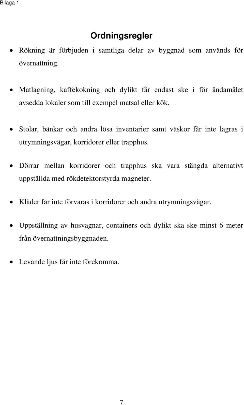 Stolar, bänkar och andra lösa inventarier samt väskor får inte lagras i utrymningsvägar, korridorer eller trapphus.