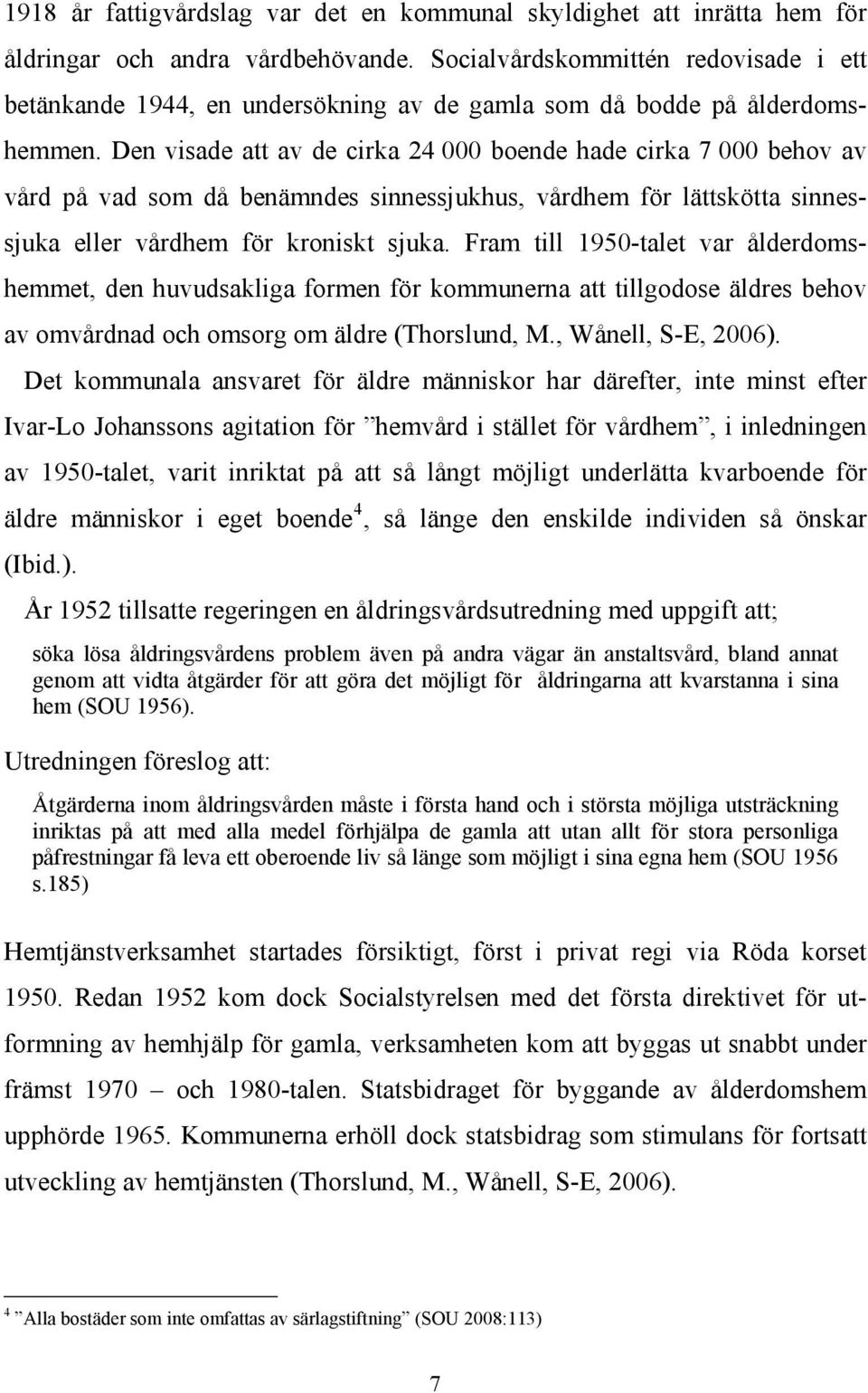 Den visade att av de cirka 24 000 boende hade cirka 7 000 behov av vård på vad som då benämndes sinnessjukhus, vårdhem för lättskötta sinnessjuka eller vårdhem för kroniskt sjuka.