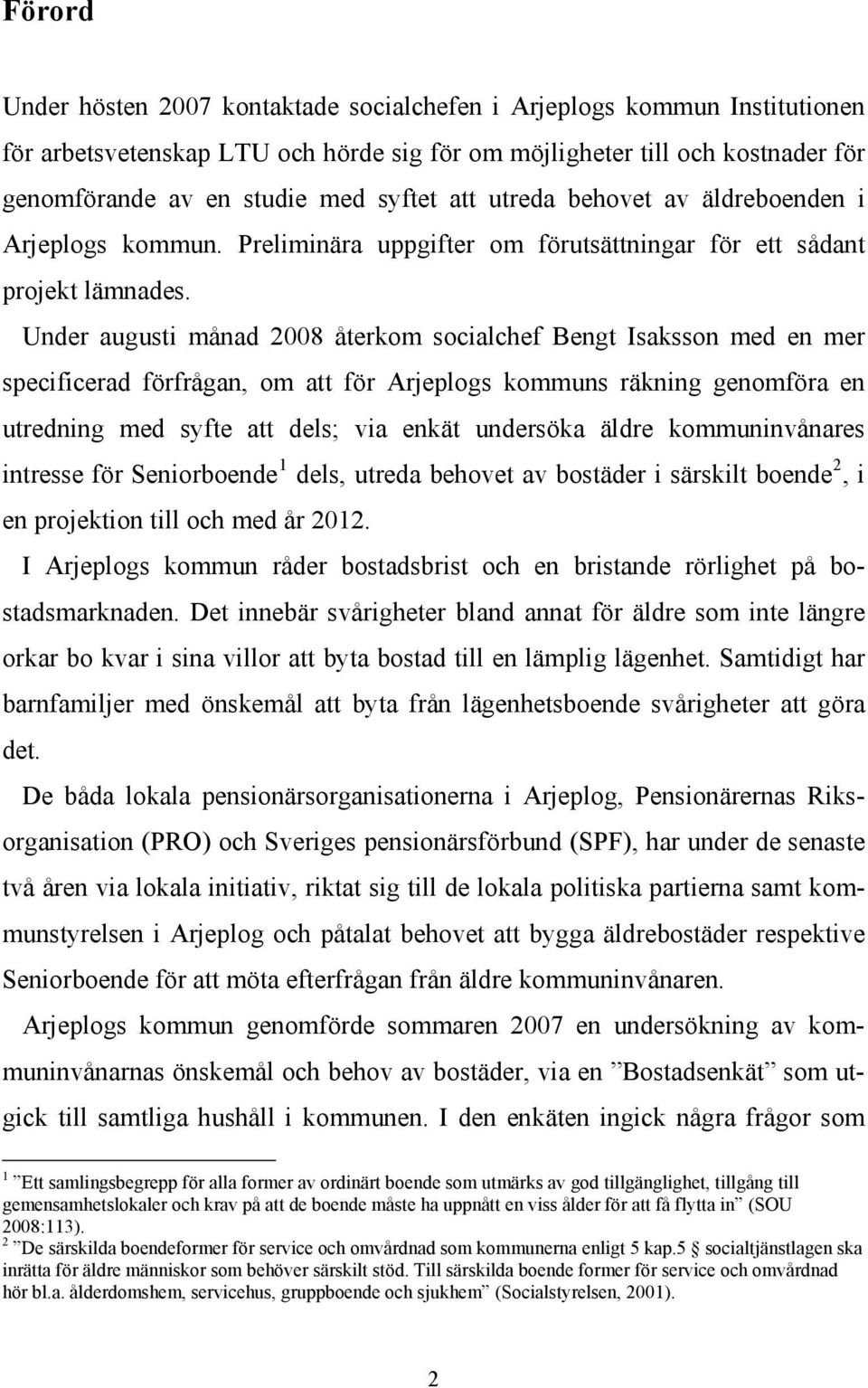 Under augusti månad 2008 återkom socialchef Bengt Isaksson med en mer specificerad förfrågan, om att för Arjeplogs kommuns räkning genomföra en utredning med syfte att dels; via enkät undersöka äldre