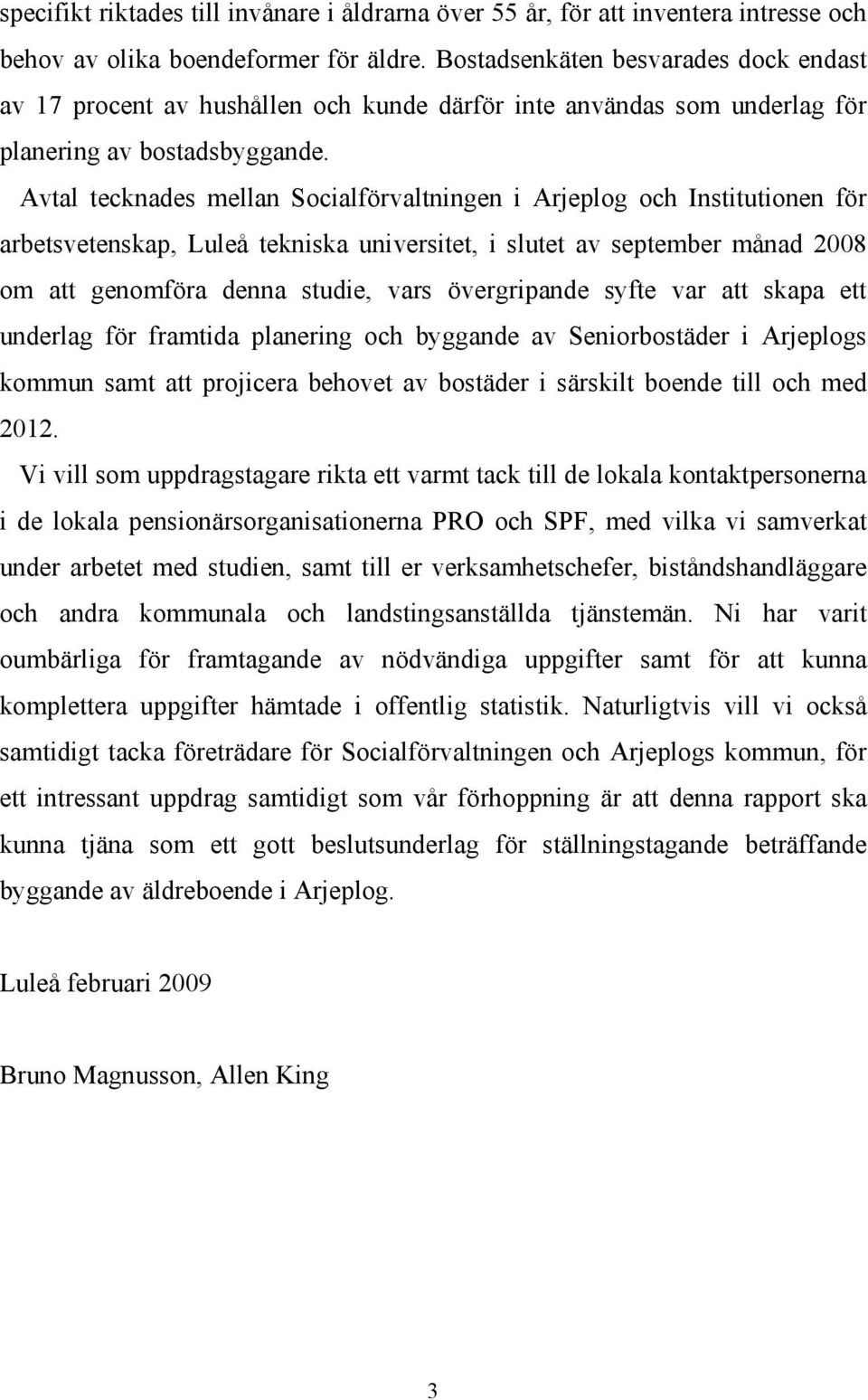 Avtal tecknades mellan Socialförvaltningen i Arjeplog och Institutionen för arbetsvetenskap, Luleå tekniska universitet, i slutet av september månad 2008 om att genomföra denna studie, vars