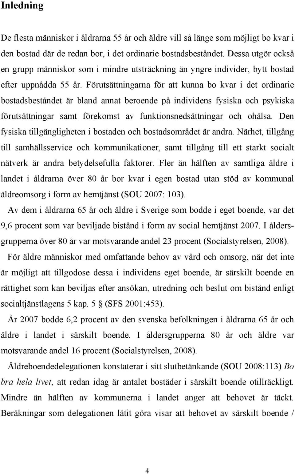 Förutsättningarna för att kunna bo kvar i det ordinarie bostadsbeståndet är bland annat beroende på individens fysiska och psykiska förutsättningar samt förekomst av funktionsnedsättningar och ohälsa.