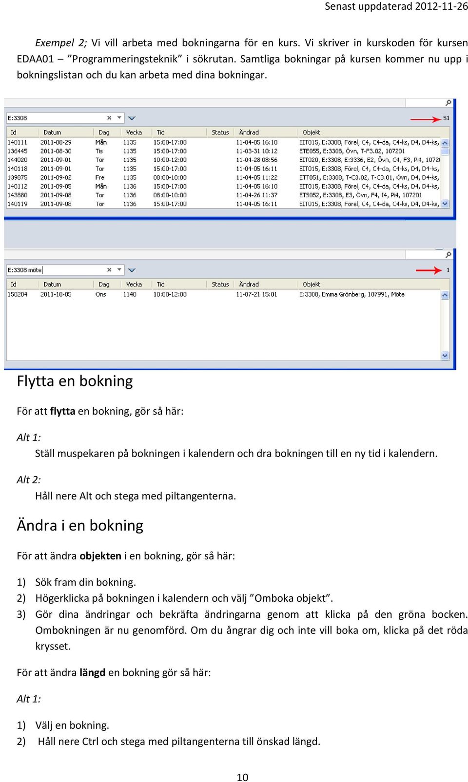 Flytta en bokning För att flytta en bokning, gör så här: Alt 1: Ställ muspekaren på bokningen i kalendern och dra bokningen till en ny tid i kalendern.