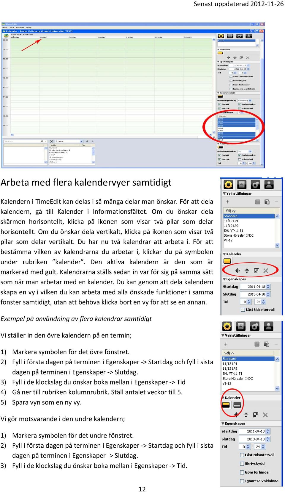 Du har nu två kalendrar att arbeta i. För att bestämma vilken av kalendrarna du arbetar i, klickar du på symbolen under rubriken kalender. Den aktiva kalendern är den som är markerad med gult.