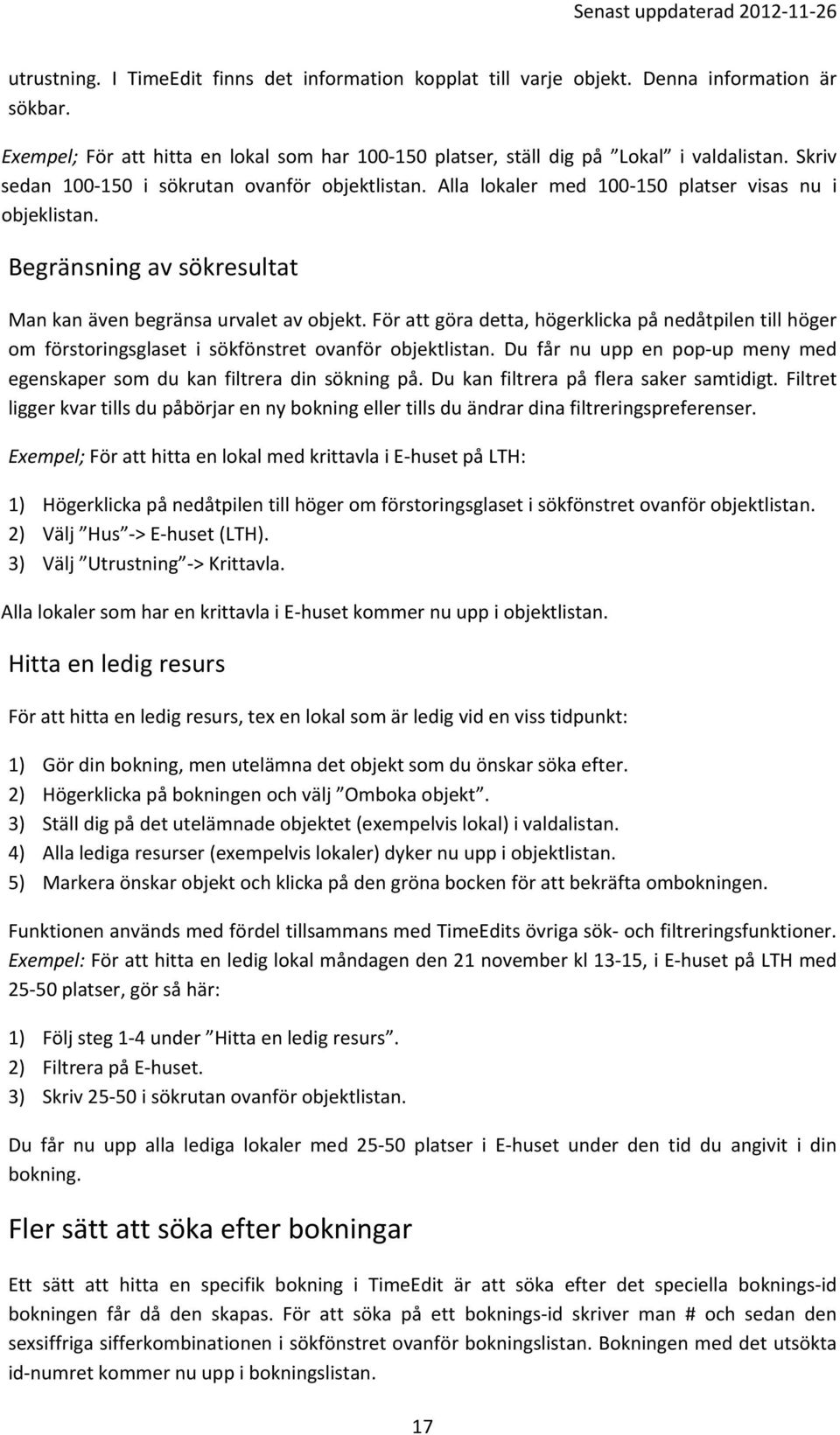 För att göra detta, högerklicka på nedåtpilen till höger om förstoringsglaset i sökfönstret ovanför objektlistan. Du får nu upp en pop up meny med egenskaper som du kan filtrera din sökning på.