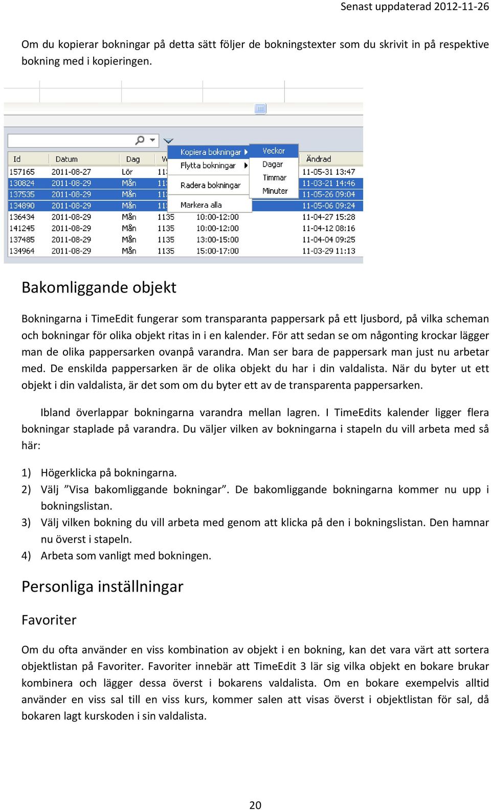 För att sedan se om någonting krockar lägger man de olika pappersarken ovanpå varandra. Man ser bara de pappersark man just nu arbetar med.