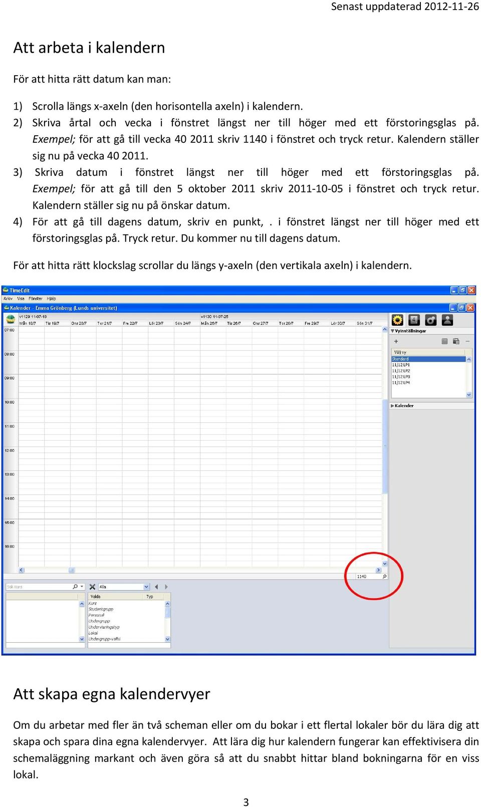 Kalendern ställer sig nu på vecka 40 2011. 3) Skriva datum i fönstret längst ner till höger med ett förstoringsglas på.