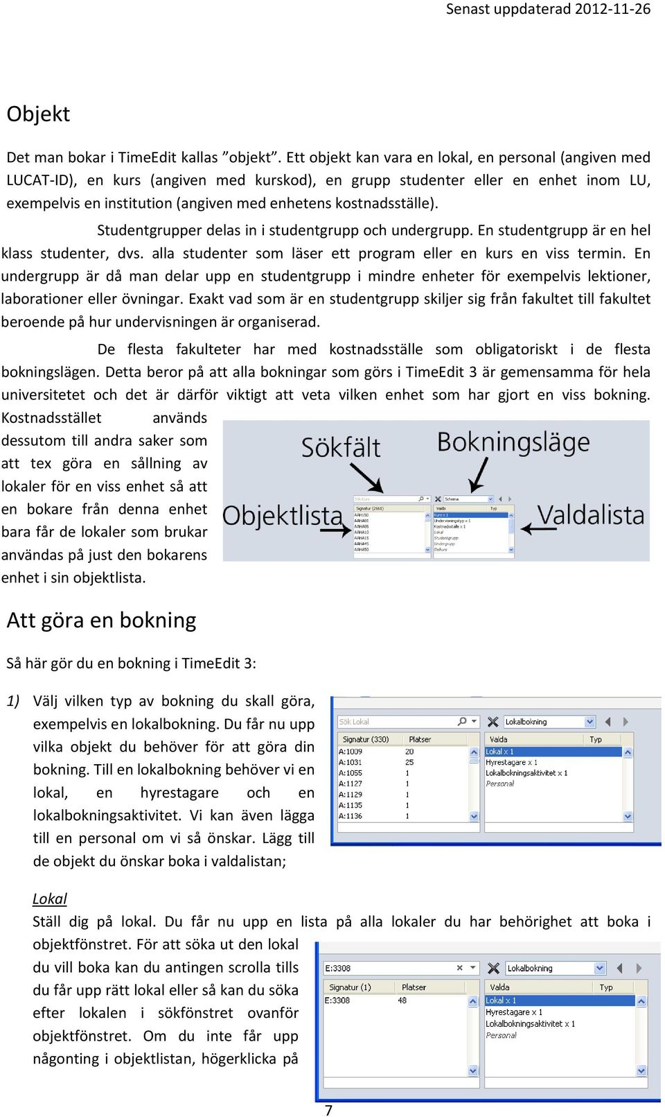 kostnadsställe). Studentgrupper delas in i studentgrupp och undergrupp. En studentgrupp är en hel klass studenter, dvs. alla studenter som läser ett program eller en kurs en viss termin.