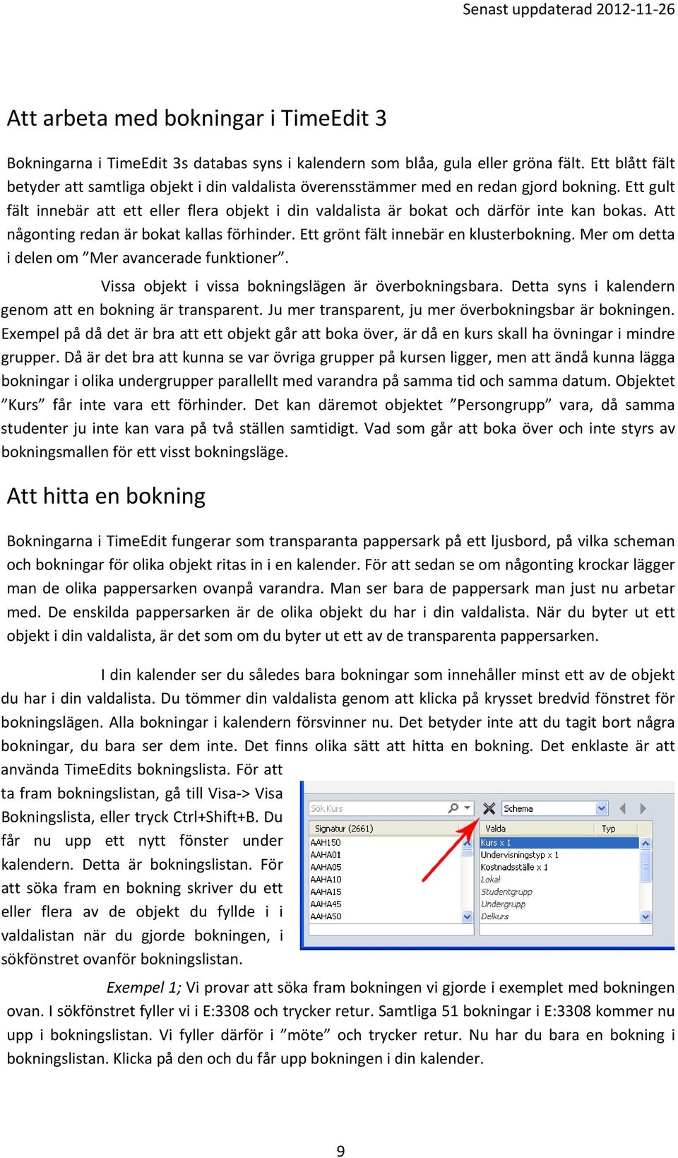 Ett gult fält innebär att ett eller flera objekt i din valdalista är bokat och därför inte kan bokas. Att någonting redan är bokat kallas förhinder. Ett grönt fält innebär en klusterbokning.