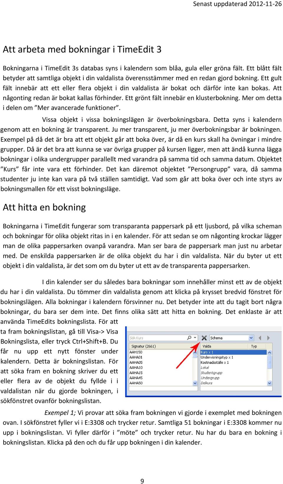 Ett gult fält innebär att ett eller flera objekt i din valdalista är bokat och därför inte kan bokas. Att någonting redan är bokat kallas förhinder. Ett grönt fält innebär en klusterbokning.