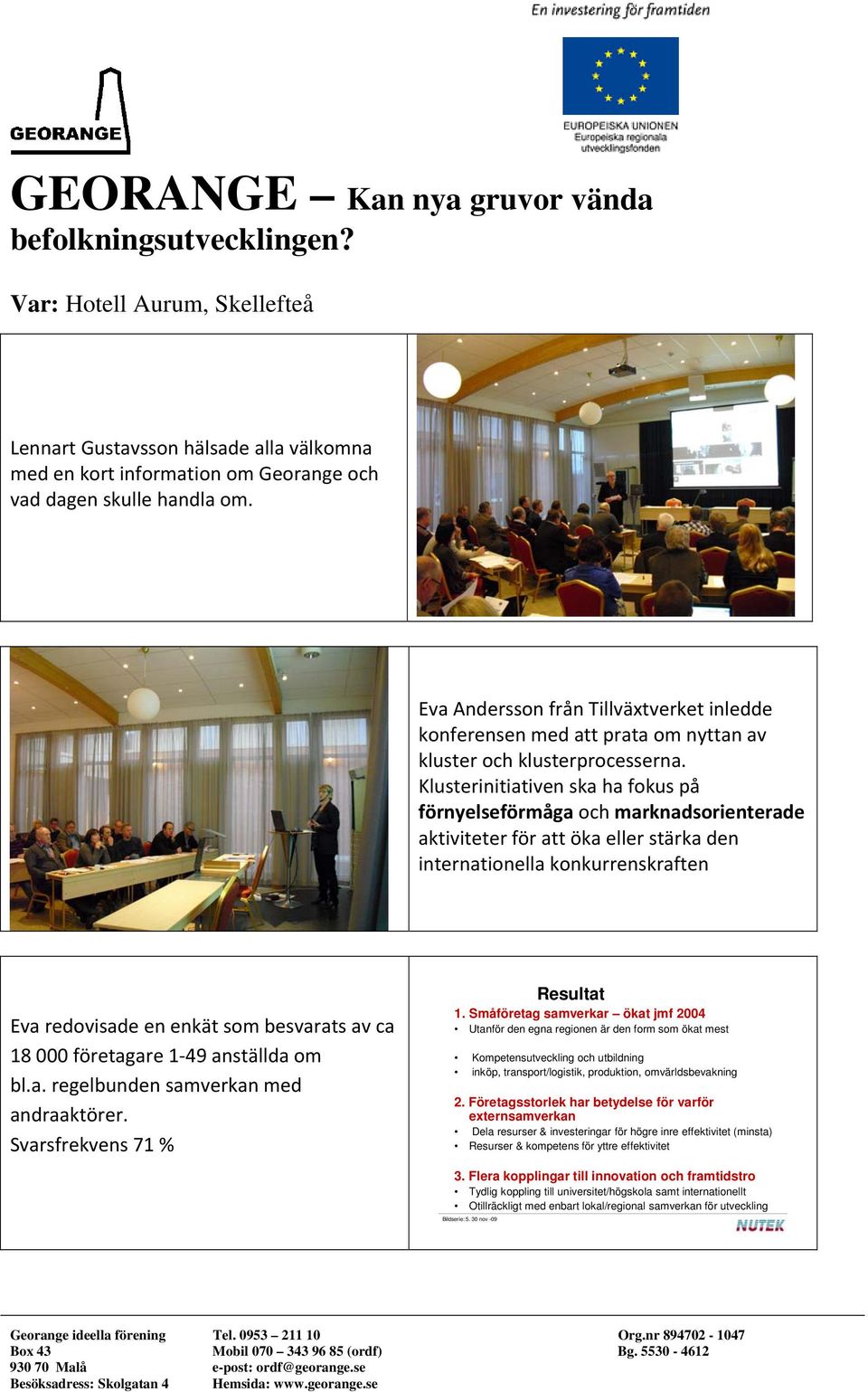 Klusterinitiativen ska ha fokus på förnyelseförmåga och marknadsorienterade aktiviteter för att öka eller stärka den internationella konkurrenskraften Eva redovisade en enkät som besvarats av ca 18