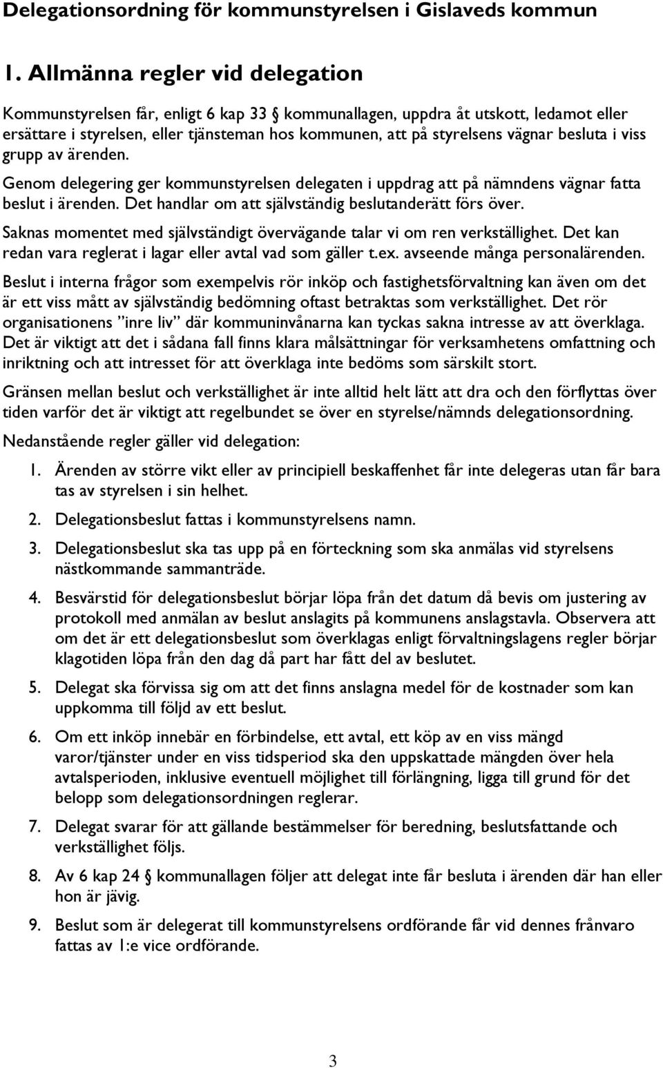 besluta i viss grupp av ärenden. Genom delegering ger kommunstyrelsen delegaten i uppdrag att på nämndens vägnar fatta beslut i ärenden. Det handlar om att självständig beslutanderätt förs över.