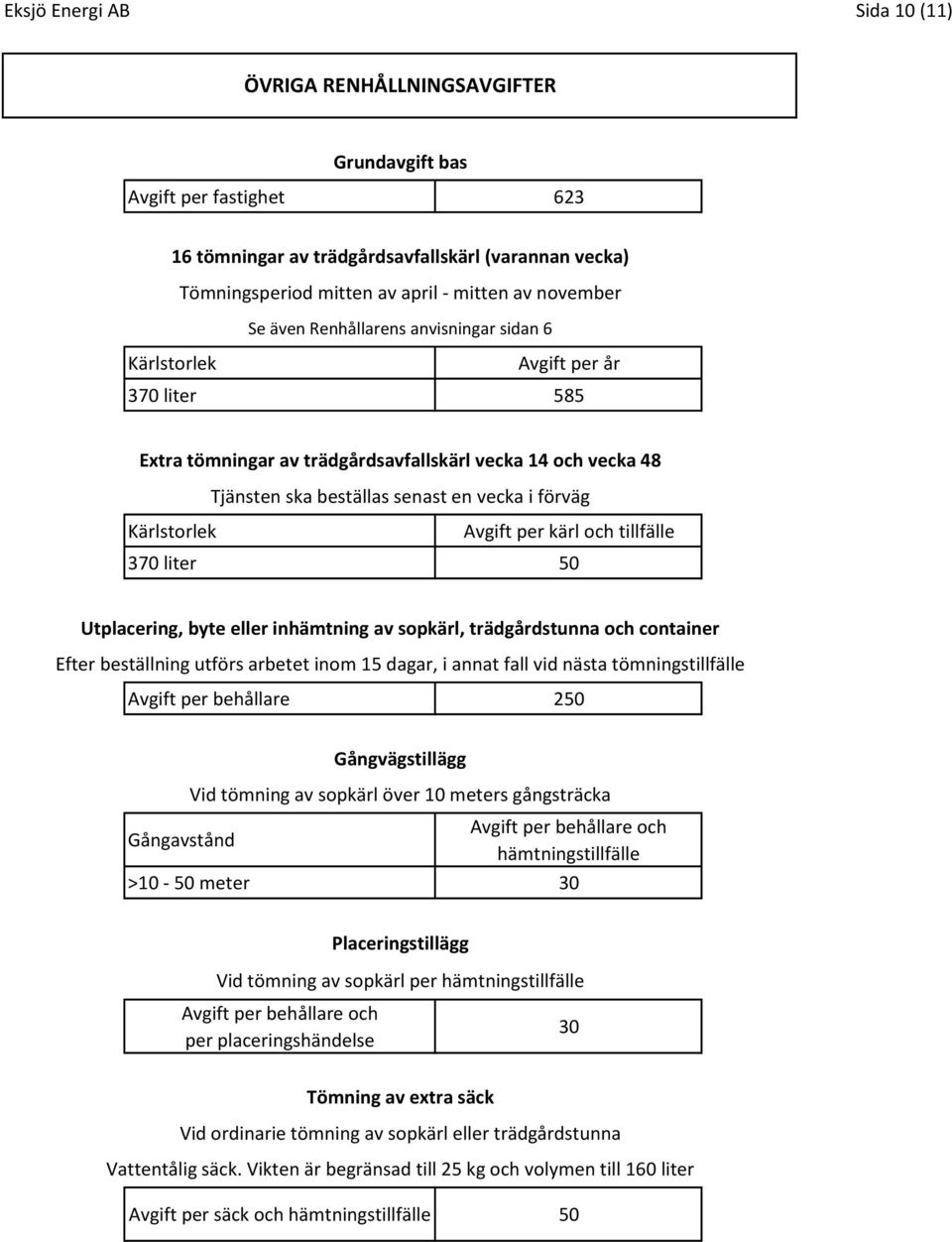 Kärlstorlek Avgift per kärl och tillfälle 370 liter 50 Utplacering, byte eller inhämtning av sopkärl, trädgårdstunna och container Efter beställning utförs arbetet inom 15 dagar, i annat fall vid