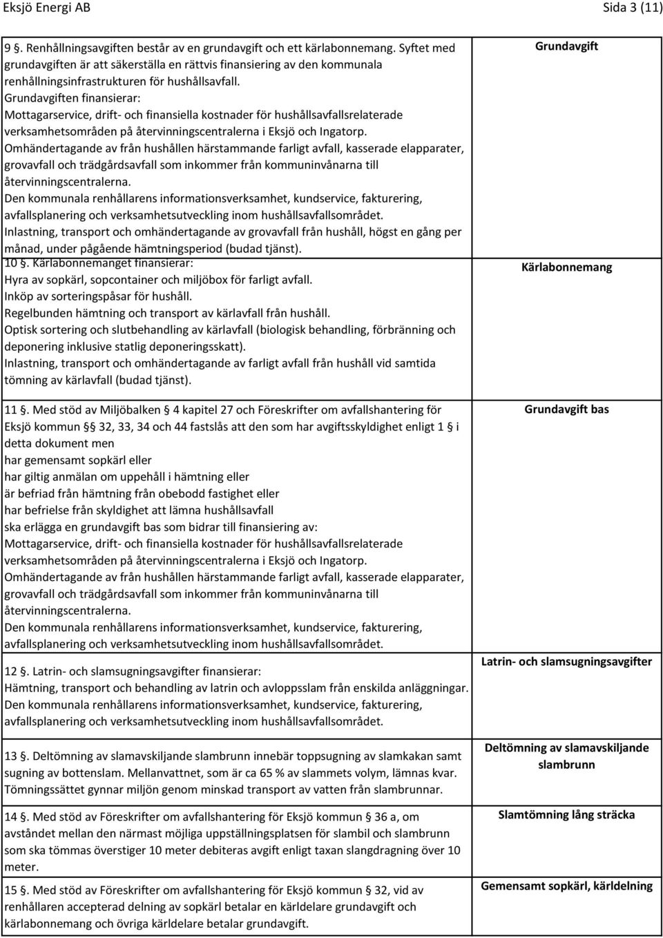 Grundavgiften finansierar: Mottagarservice, drift- och finansiella kostnader för hushållsavfallsrelaterade verksamhetsområden på återvinningscentralerna i Eksjö och Ingatorp.