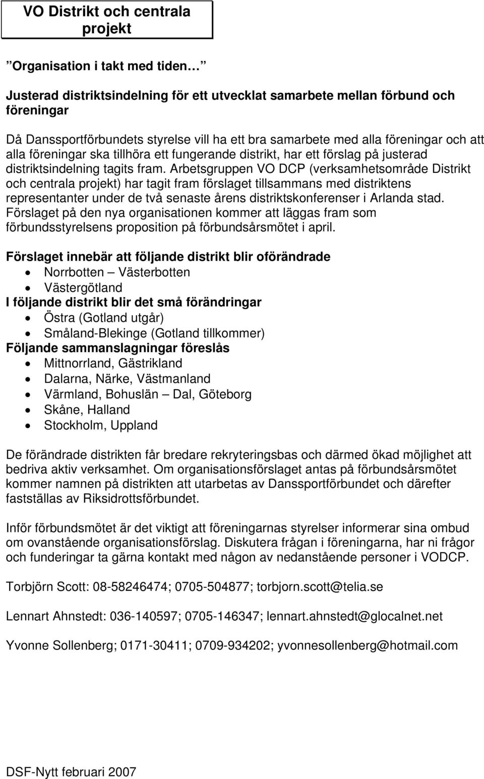 Arbetsgruppen VO DCP (verksamhetsområde Distrikt och centrala projekt) har tagit fram förslaget tillsammans med distriktens representanter under de två senaste årens distriktskonferenser i Arlanda