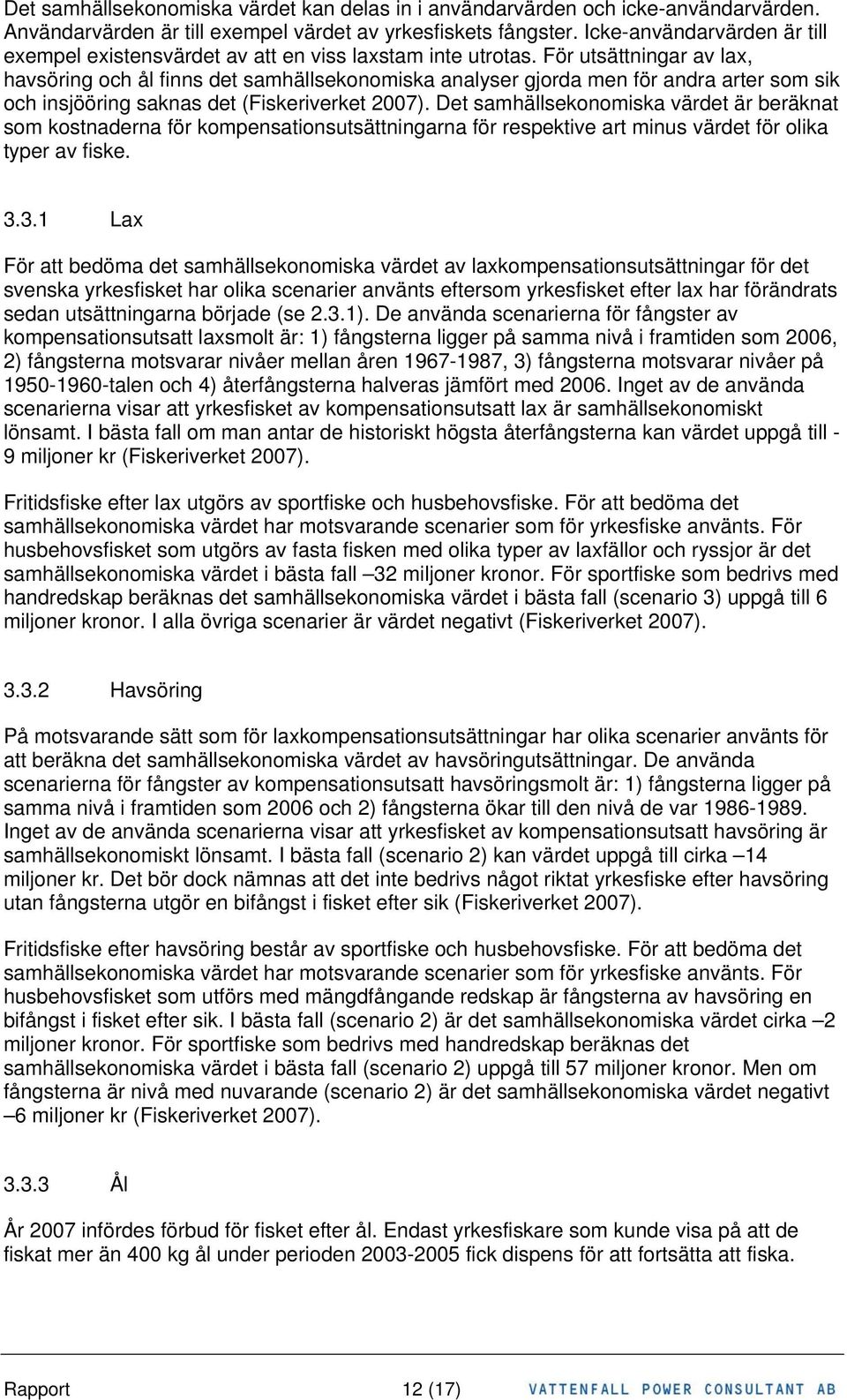 För utsättningar av lax, havsöring och ål finns det samhällsekonomiska analyser gjorda men för andra arter som sik och insjööring saknas det (Fiskeriverket 2007).