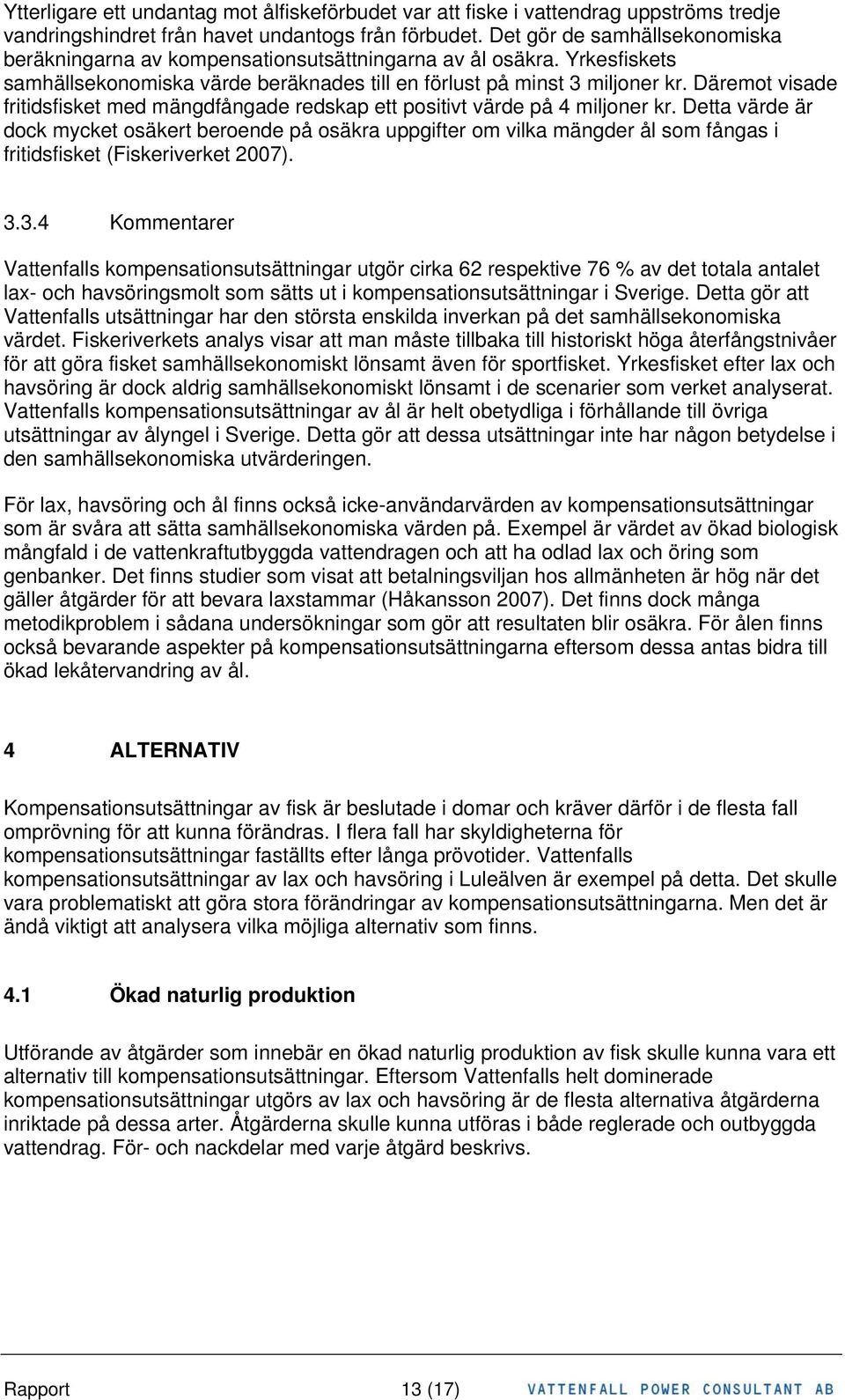 Däremot visade fritidsfisket med mängdfångade redskap ett positivt värde på 4 miljoner kr.