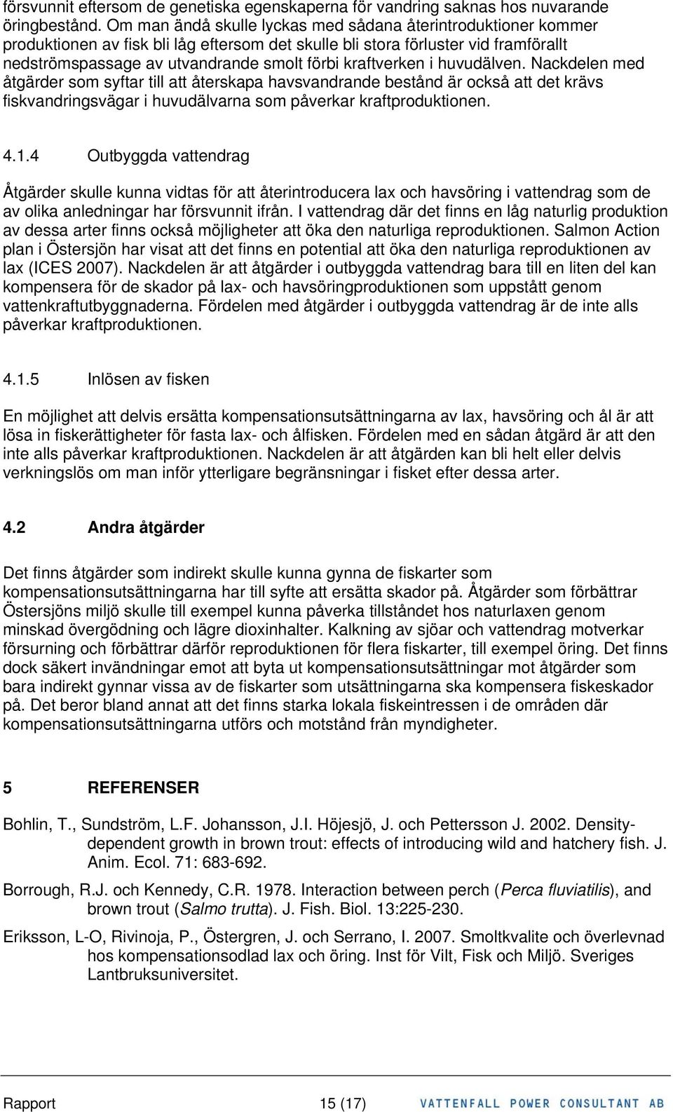 kraftverken i huvudälven. Nackdelen med åtgärder som syftar till att återskapa havsvandrande bestånd är också att det krävs fiskvandringsvägar i huvudälvarna som påverkar kraftproduktionen. 4.1.