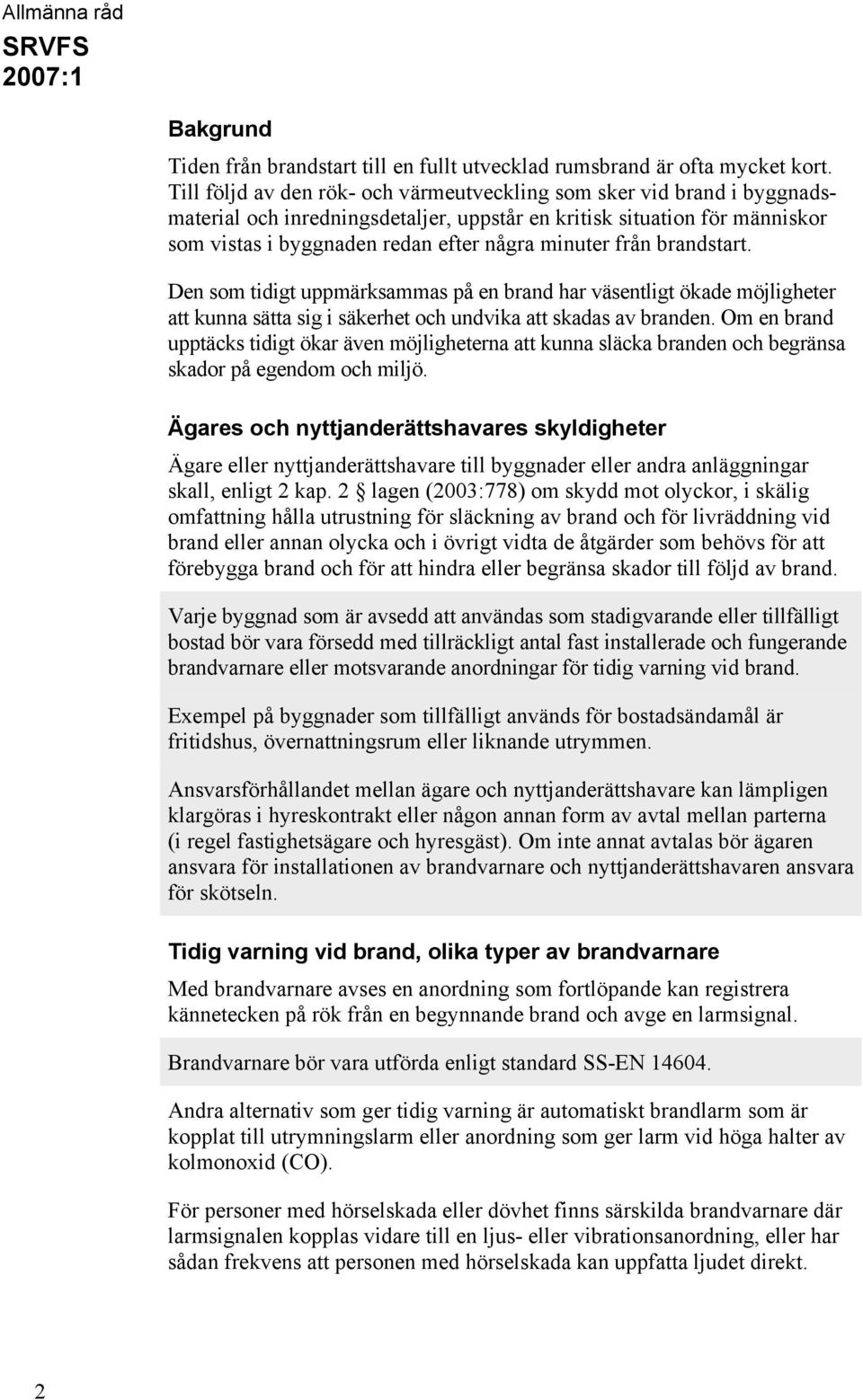 från brandstart. Den som tidigt uppmärksammas på en brand har väsentligt ökade möjligheter att kunna sätta sig i säkerhet och undvika att skadas av branden.