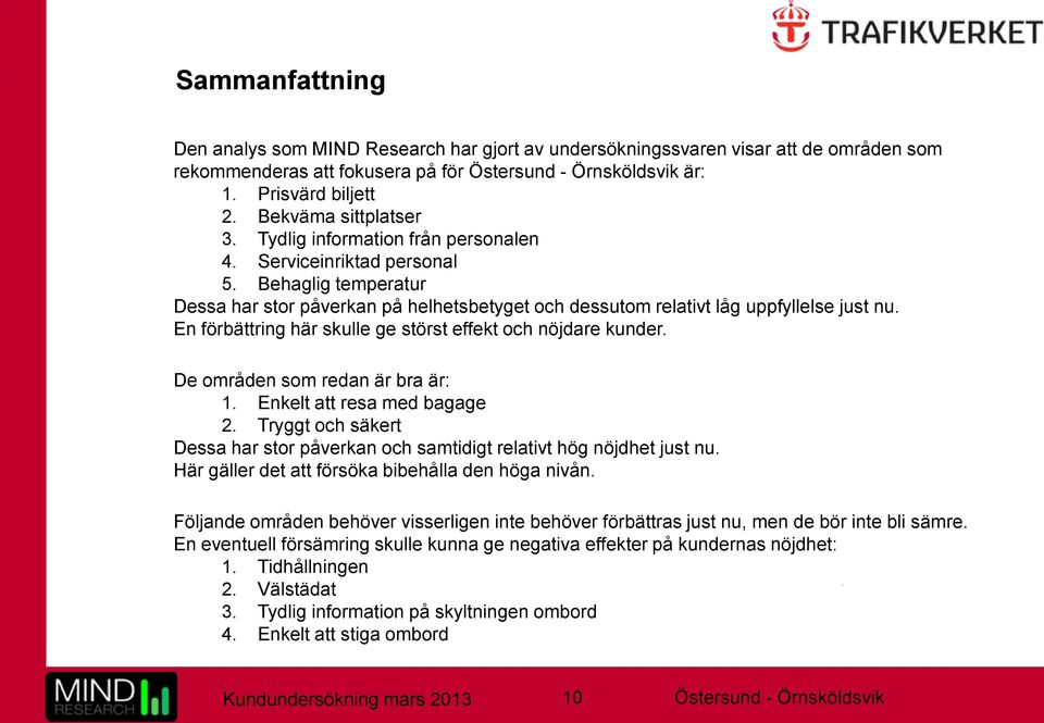 En förbättring här skulle ge störst effekt och nöjdare kunder. De områden som redan är bra är: 1. Enkelt att resa med bagage 2.