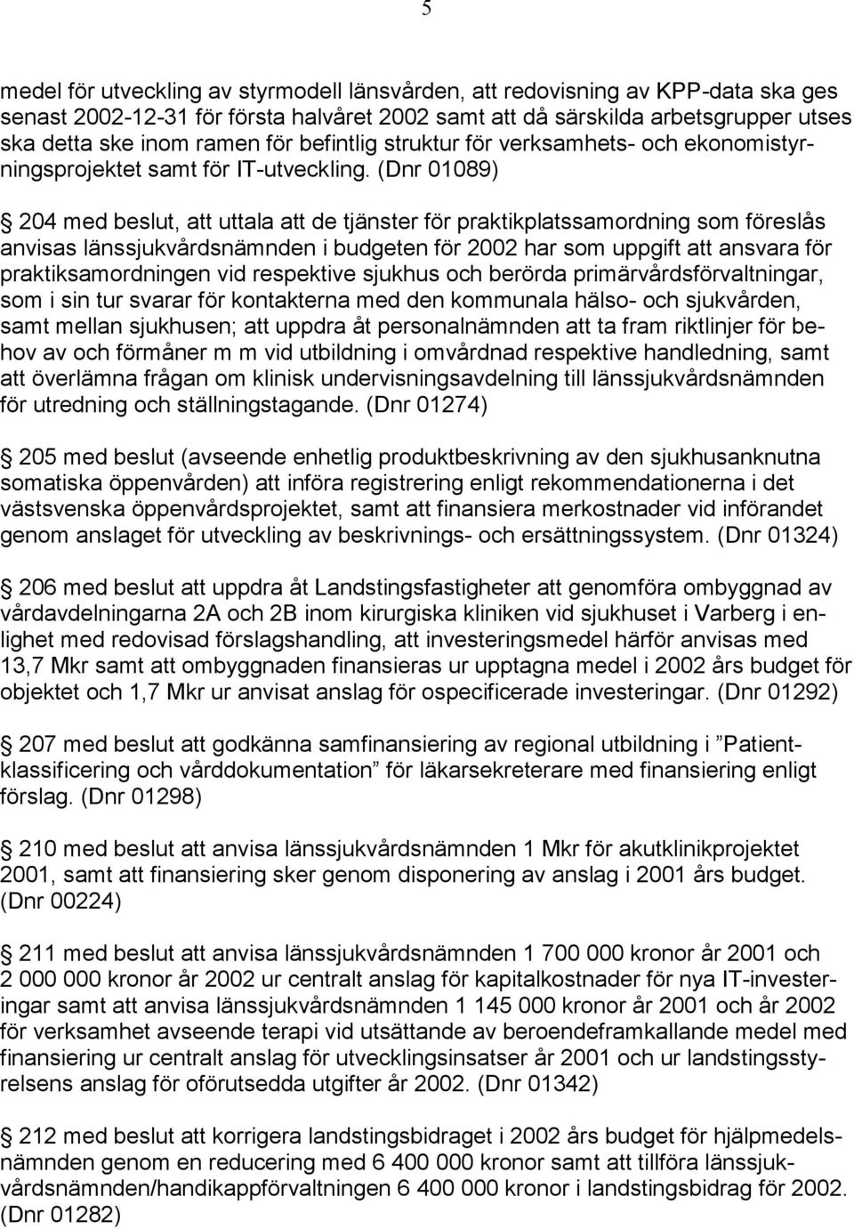 (Dnr 01089) 204 med beslut, att uttala att de tjänster för praktikplatssamordning som föreslås anvisas länssjukvårdsnämnden i budgeten för 2002 har som uppgift att ansvara för praktiksamordningen vid