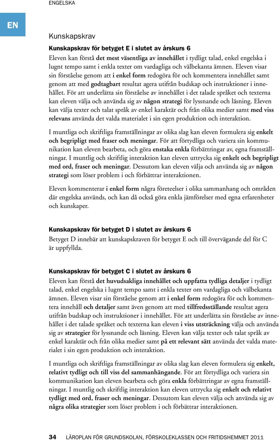 För att underlätta sin förståelse av innehållet i det talade språket och texterna kan eleven välja och använda sig av någon strategi för lyssnande och läsning.