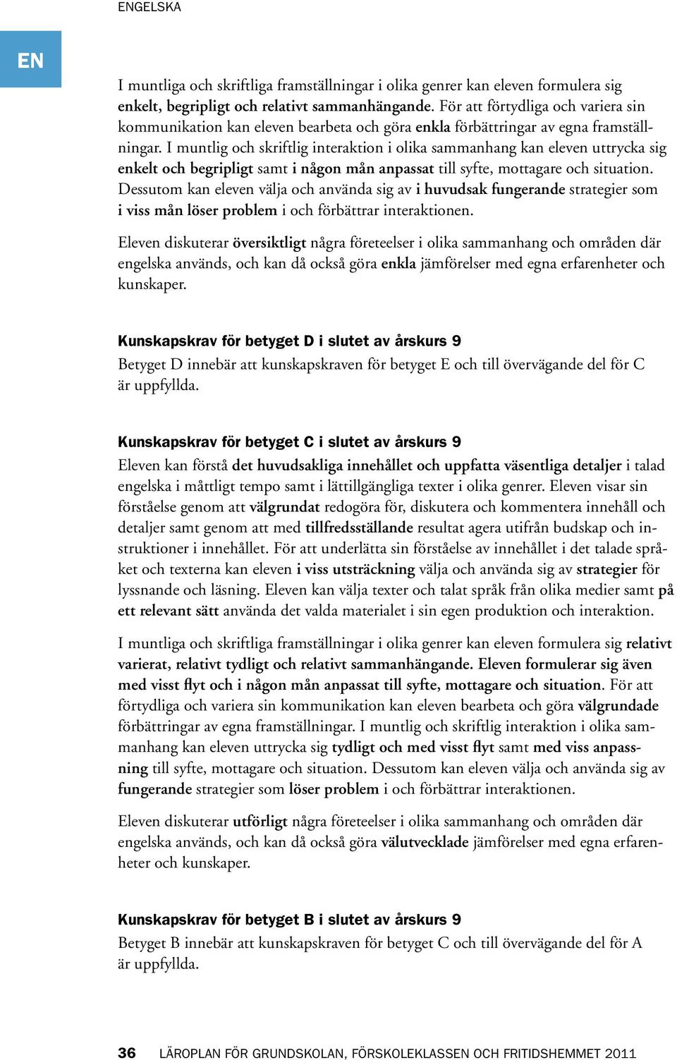 I muntlig och skriftlig interaktion i olika sammanhang kan eleven uttrycka sig enkelt och begripligt samt i någon mån anpassat till syfte, mottagare och situation.