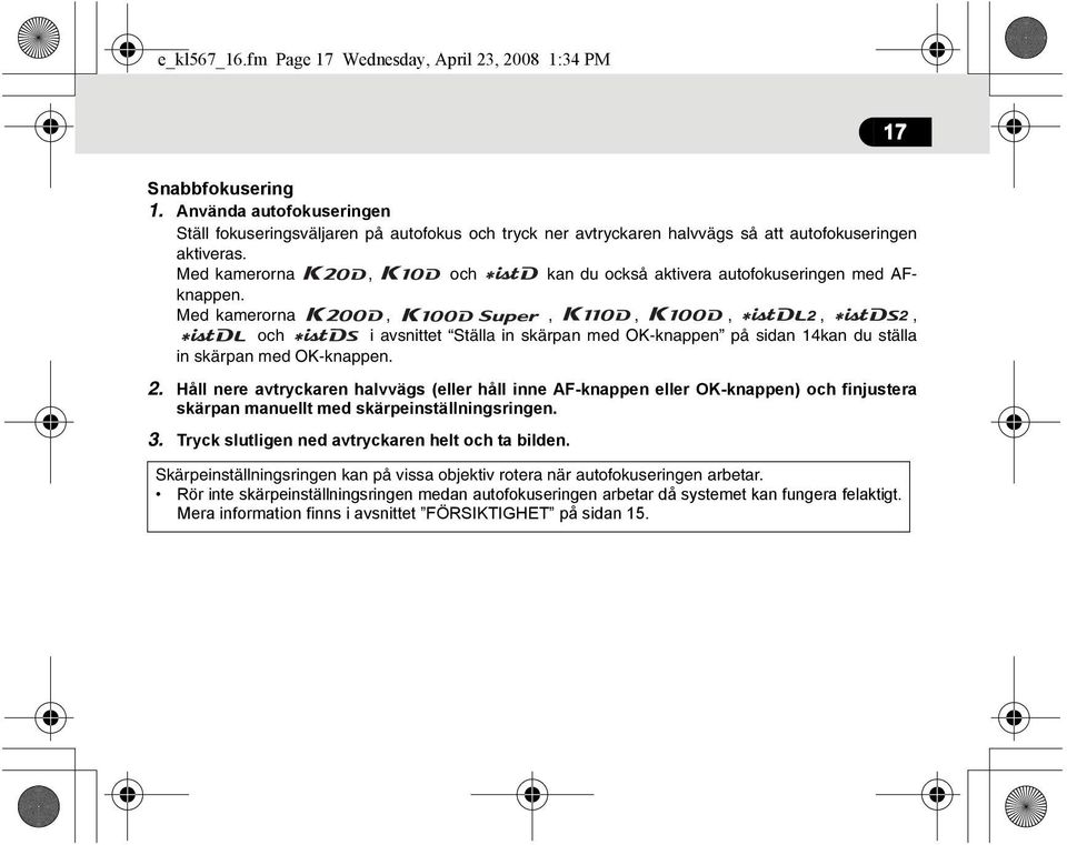 Med kamerorna, och kan du också aktivera autofokuseringen med AFknappen. Med kamerorna,,,,,, och i avsnittet Ställa in skärpan med OK-knappen på sidan 14kan du ställa in skärpan med OK-knappen. 2.