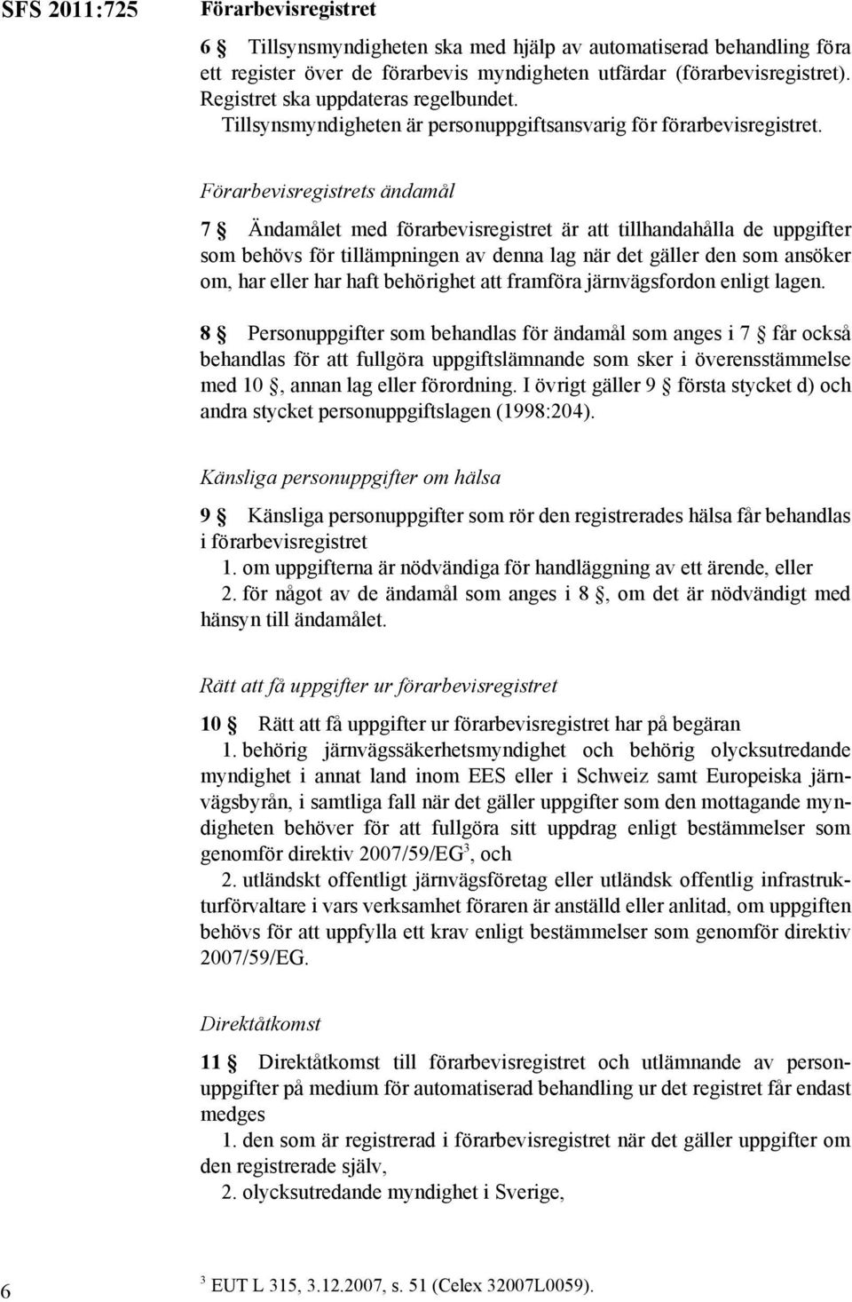 Förarbevisregistrets ändamål 7 Ändamålet med förarbevisregistret är att tillhandahålla de uppgifter som behövs för tillämpningen av denna lag när det gäller den som ansöker om, har eller har haft