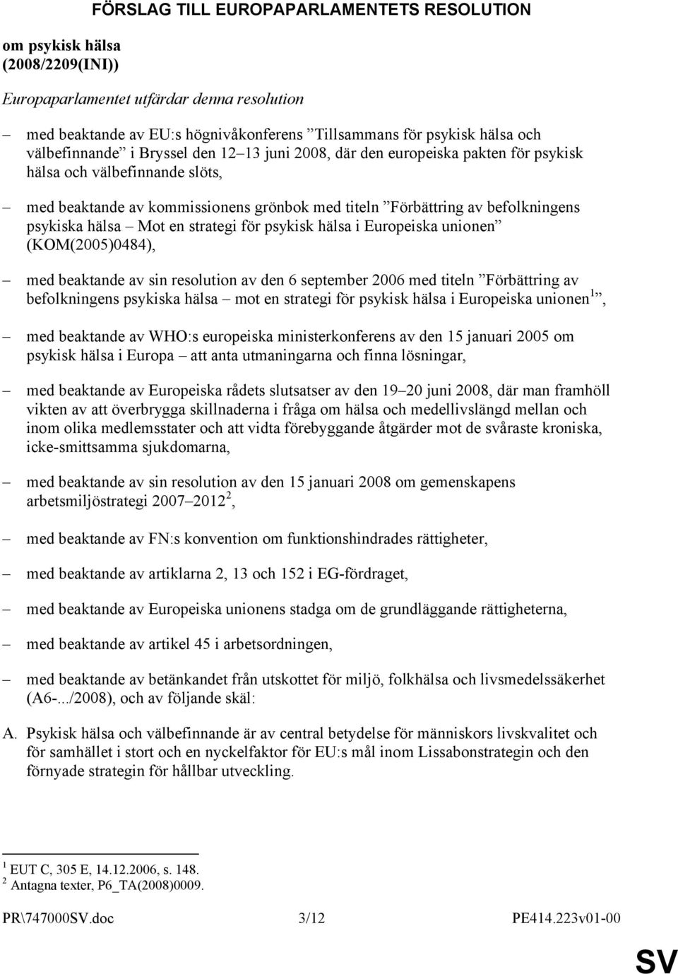 psykiska hälsa Mot en strategi för psykisk hälsa i Europeiska unionen (KOM(2005)0484), med beaktande av sin resolution av den 6 september 2006 med titeln Förbättring av befolkningens psykiska hälsa