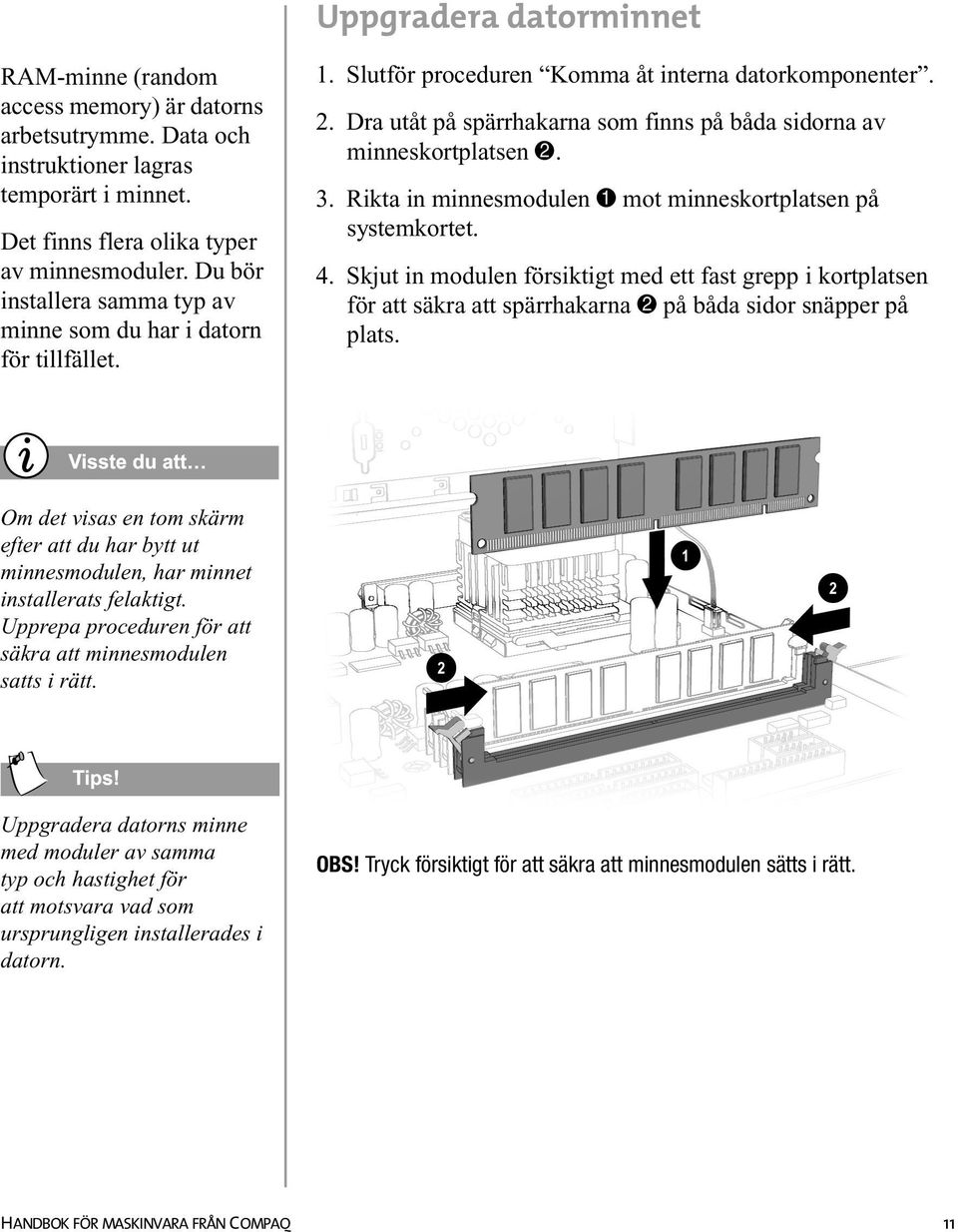 Dra utåt på spärrhakarna som finns på båda sidorna av minneskortplatsen 2. 3. Rikta in minnesmodulen 1 mot minneskortplatsen på systemkortet. 4.