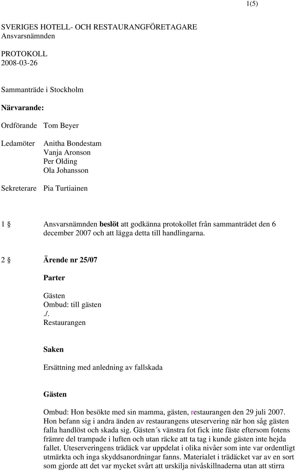 2 Ärende nr 25/07 Ombud: till gästen Restaurangen Ersättning med anledning av fallskada Ombud: Hon besökte med sin mamma, gästen, restaurangen den 29 juli 2007.