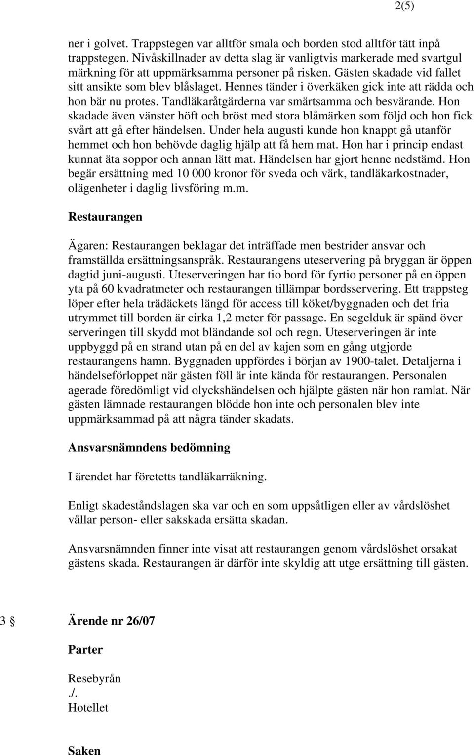 Hennes tänder i överkäken gick inte att rädda och hon bär nu protes. Tandläkaråtgärderna var smärtsamma och besvärande.