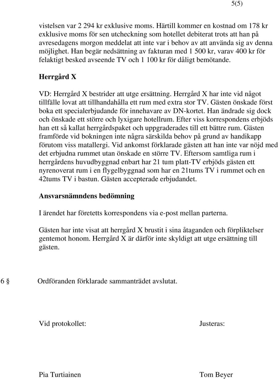 Han begär nedsättning av fakturan med 1 500 kr, varav 400 kr för felaktigt besked avseende TV och 1 100 kr för dåligt bemötande. Herrgård X VD: Herrgård X bestrider att utge ersättning.