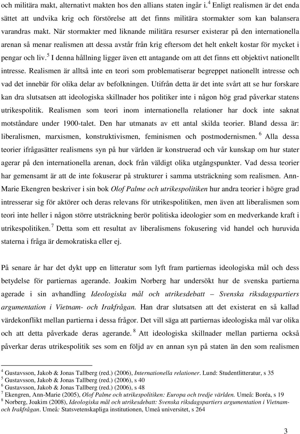 När stormakter med liknande militära resurser existerar på den internationella arenan så menar realismen att dessa avstår från krig eftersom det helt enkelt kostar för mycket i pengar och liv.