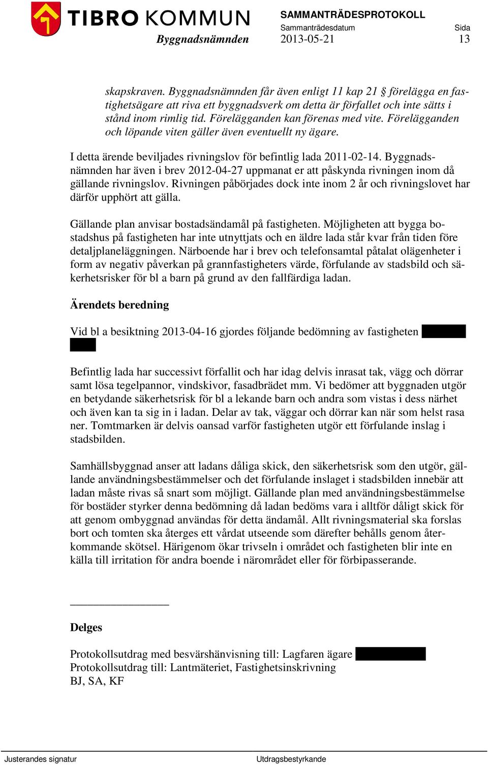 Förelägganden och löpande viten gäller även eventuellt ny ägare. I detta ärende beviljades rivningslov för befintlig lada 2011-02-14.