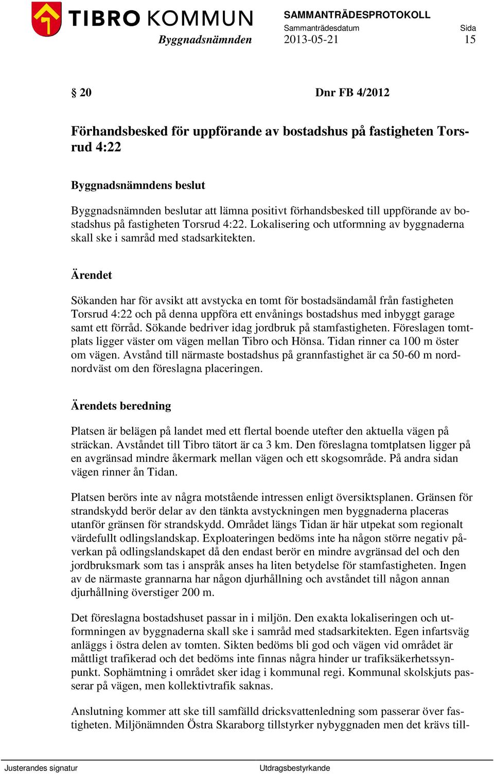 Ärendet Sökanden har för avsikt att avstycka en tomt för bostadsändamål från fastigheten Torsrud 4:22 och på denna uppföra ett envånings bostadshus med inbyggt garage samt ett förråd.