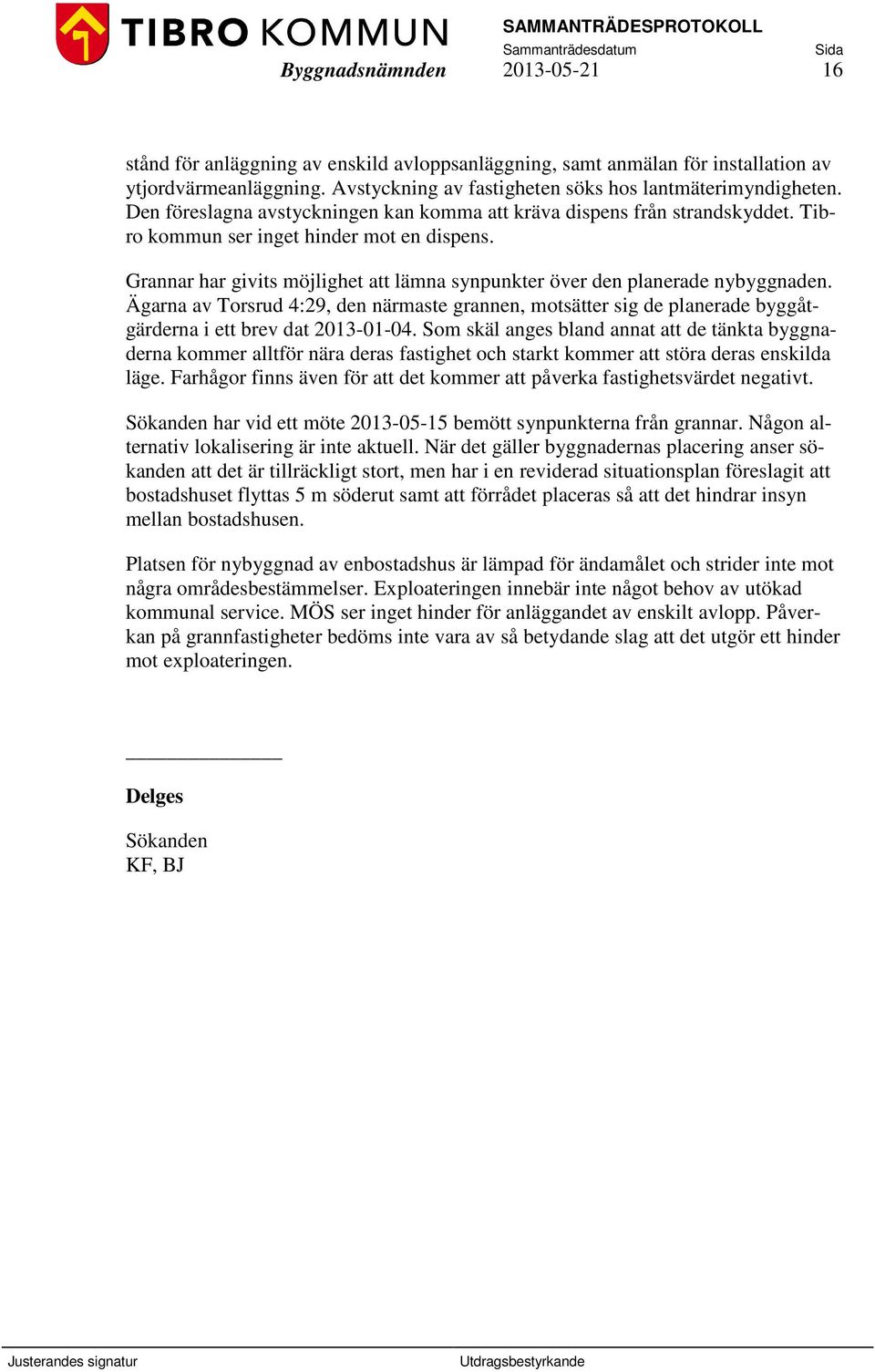 Grannar har givits möjlighet att lämna synpunkter över den planerade nybyggnaden. Ägarna av Torsrud 4:29, den närmaste grannen, motsätter sig de planerade byggåtgärderna i ett brev dat 2013-01-04.