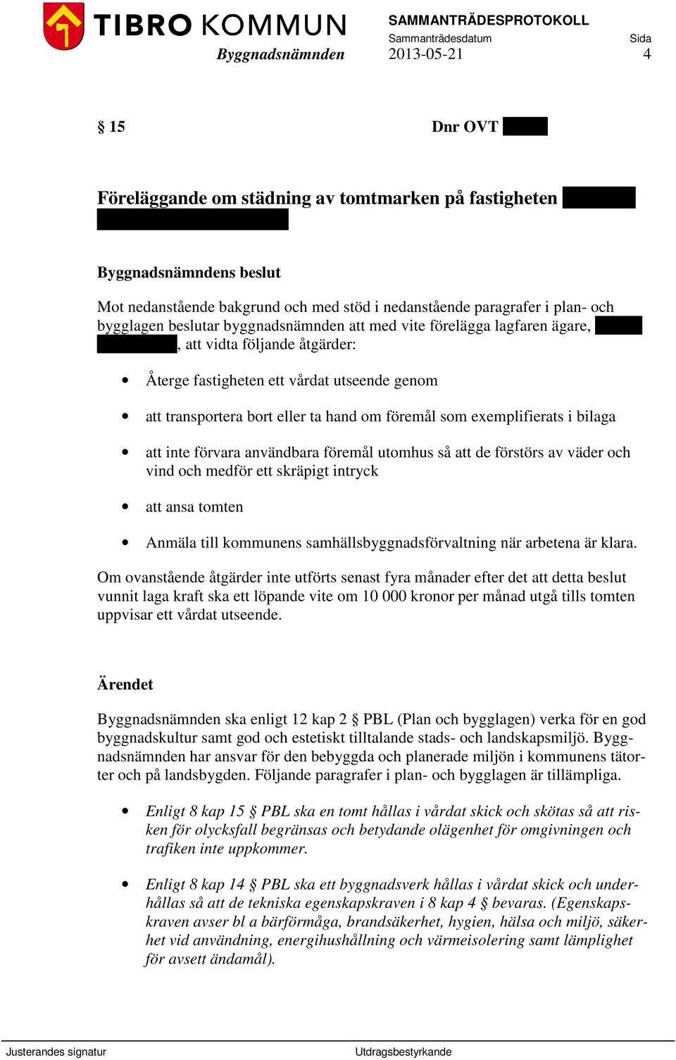 genom att transportera bort eller ta hand om föremål som exemplifierats i bilaga att inte förvara användbara föremål utomhus så att de förstörs av väder och vind och medför ett skräpigt intryck att