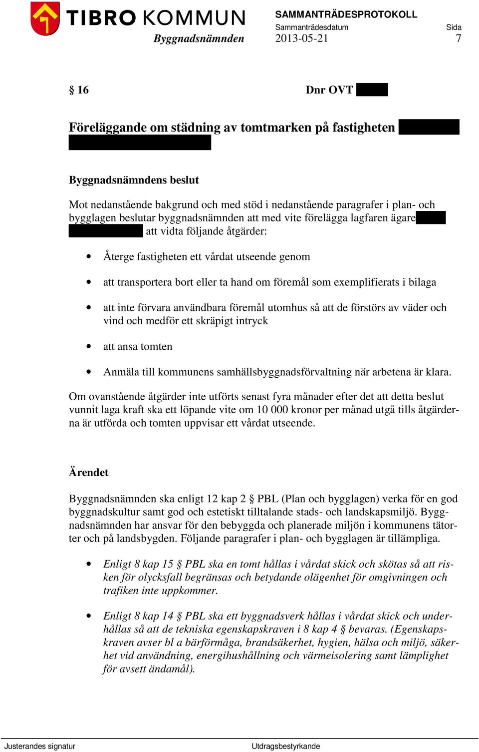 genom att transportera bort eller ta hand om föremål som exemplifierats i bilaga att inte förvara användbara föremål utomhus så att de förstörs av väder och vind och medför ett skräpigt intryck att